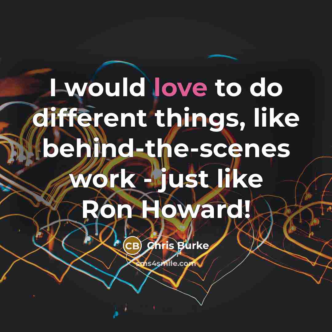 “I would love to do different things, like behind-the-scenes work - just like Ron Howard!” quote by Chris Burke