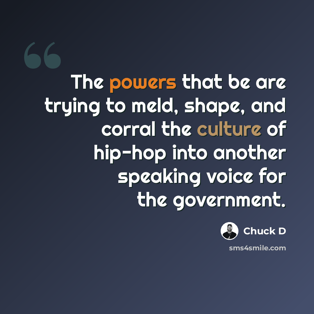 “The powers that be are trying to meld, shape, and corral the culture of hip-hop into another speaking voice for the government.” quote by Chuck D