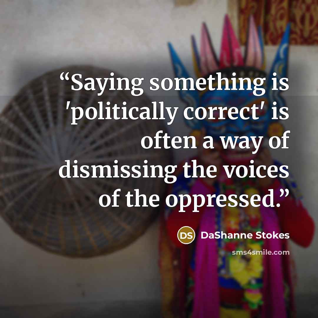 “Saying something is 'politically correct' is often a way of dismissing the voices of the oppressed.” quote by DaShanne Stokes