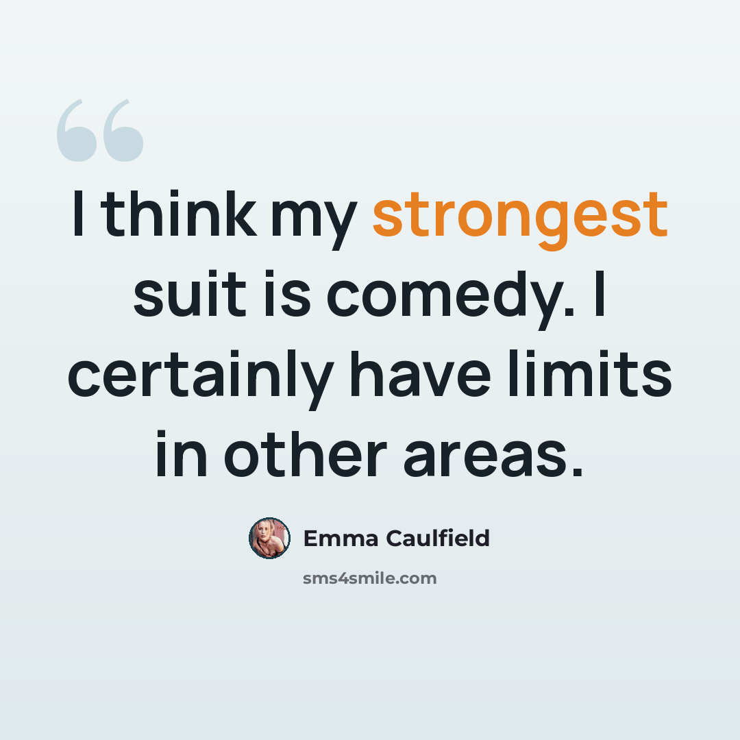 “I think my strongest suit is comedy. I certainly have limits in other areas.” quote by Emma Caulfield
