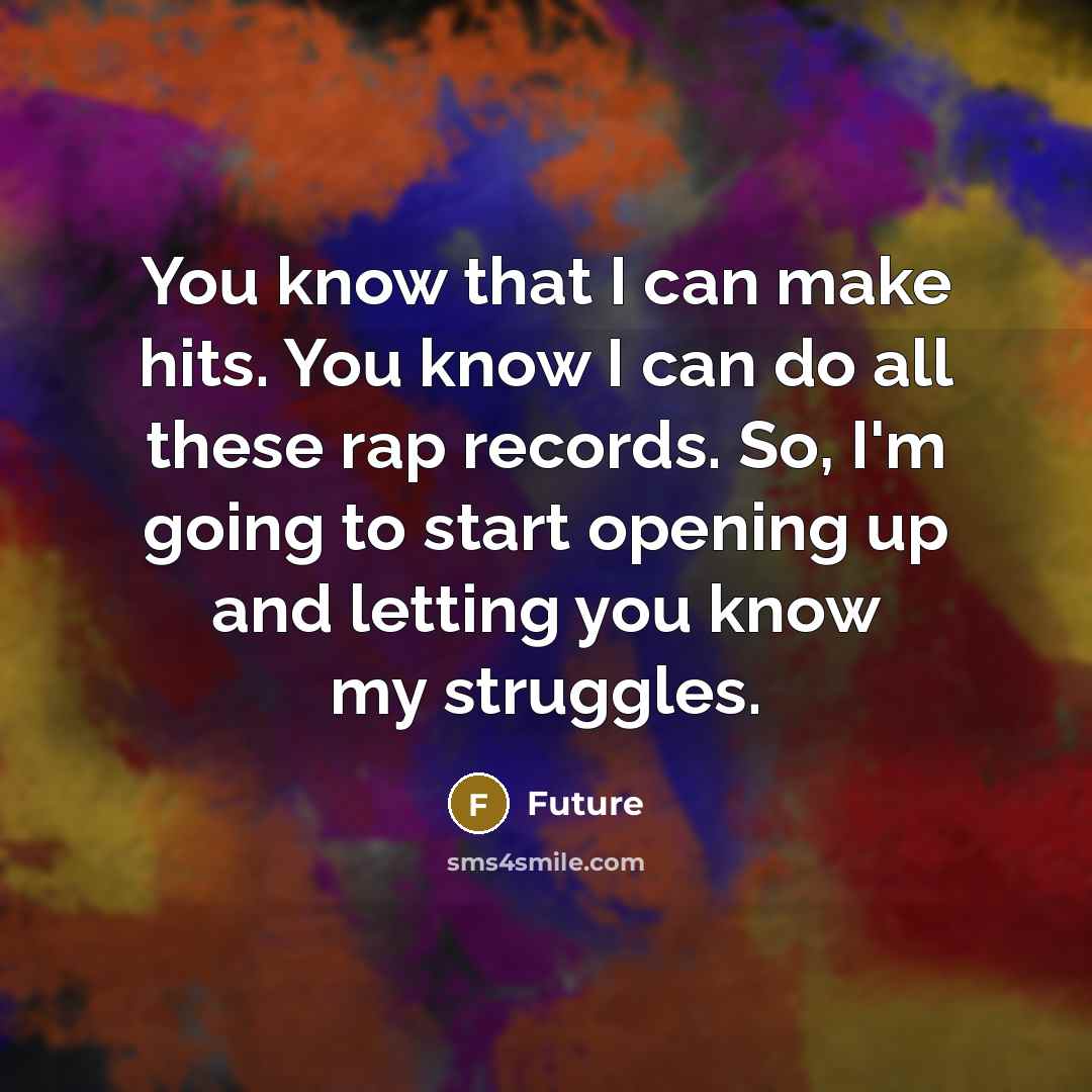 “You know that I can make hits. You know I can do all these rap records. So, I'm going to start opening up and letting you know my struggles.” quote by Future