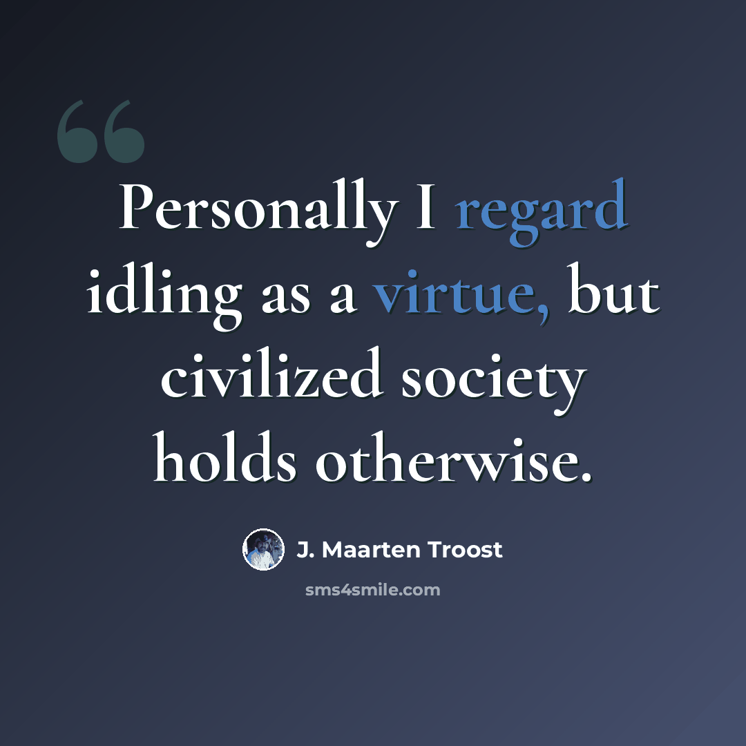 “Personally I regard idling as a virtue, but civilized society holds otherwise.” quote by J. Maarten Troost