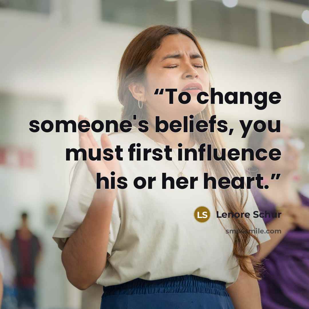 “To change someone's beliefs, you must first influence his or her heart.” quote by Lenore Schur