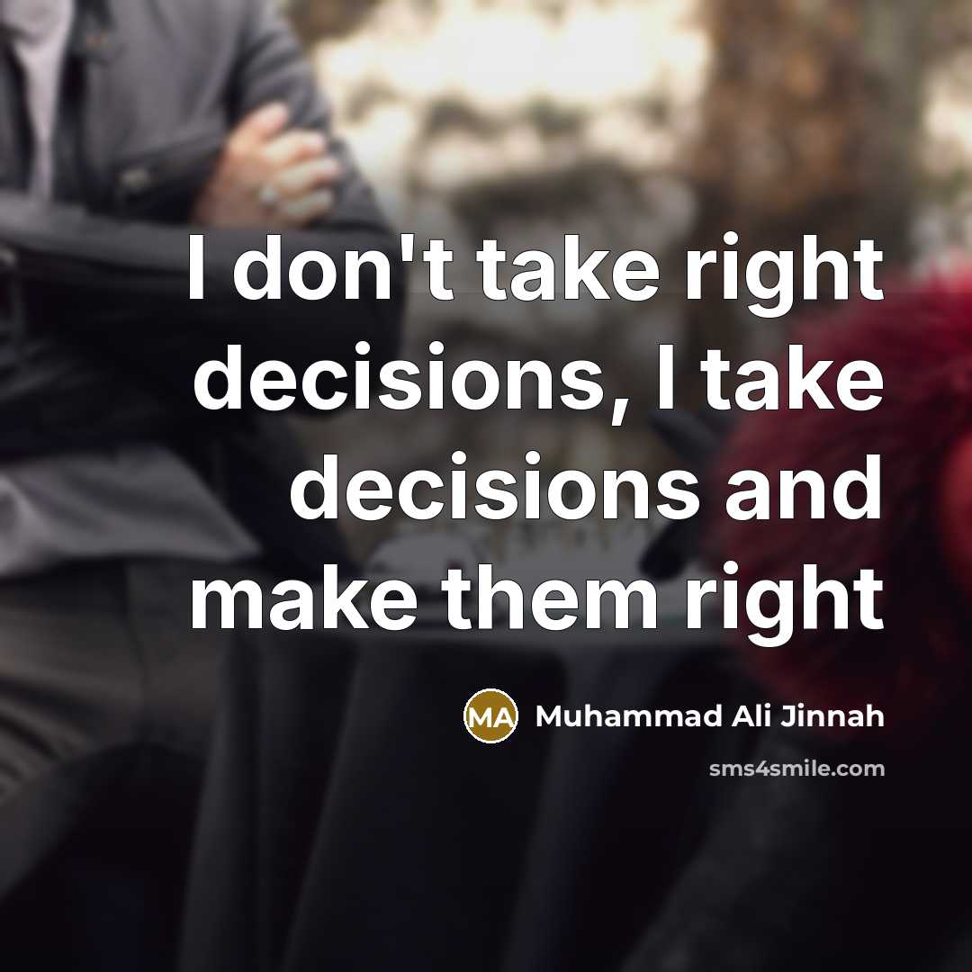 “I don't take right decisions, I take decisions and make them right” quote by Muhammad Ali Jinnah