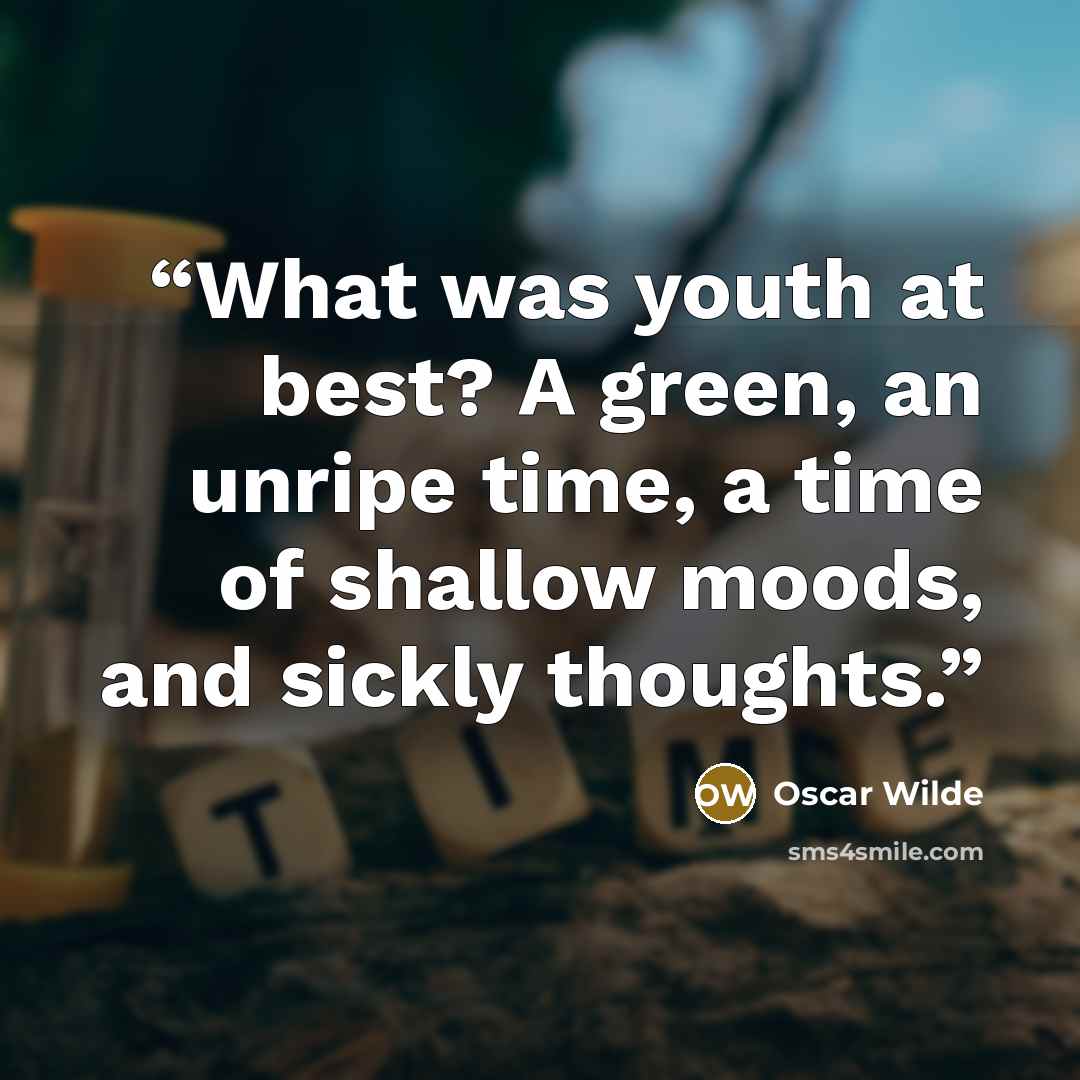 “What was youth at best? A green, an unripe time, a time of shallow moods, and sickly thoughts.” quote by Oscar Wilde