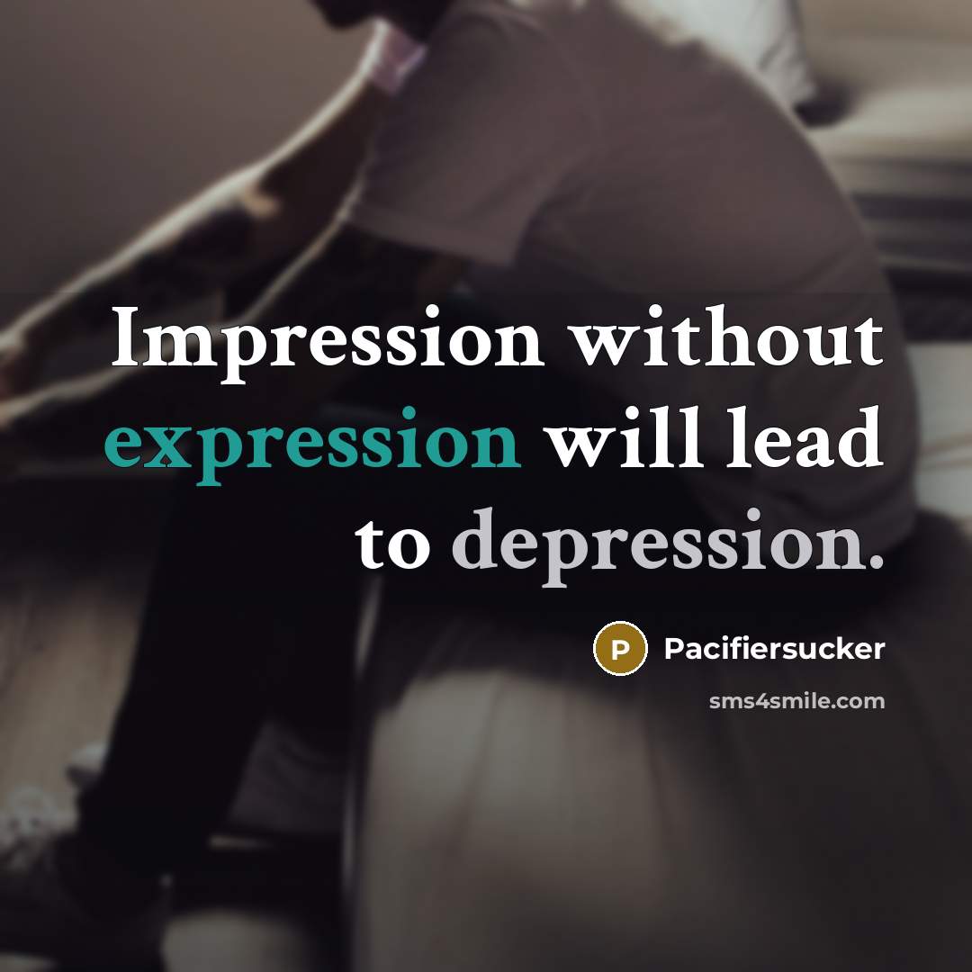 “Impression without expression will lead to depression.” quote by Pacifiersucker