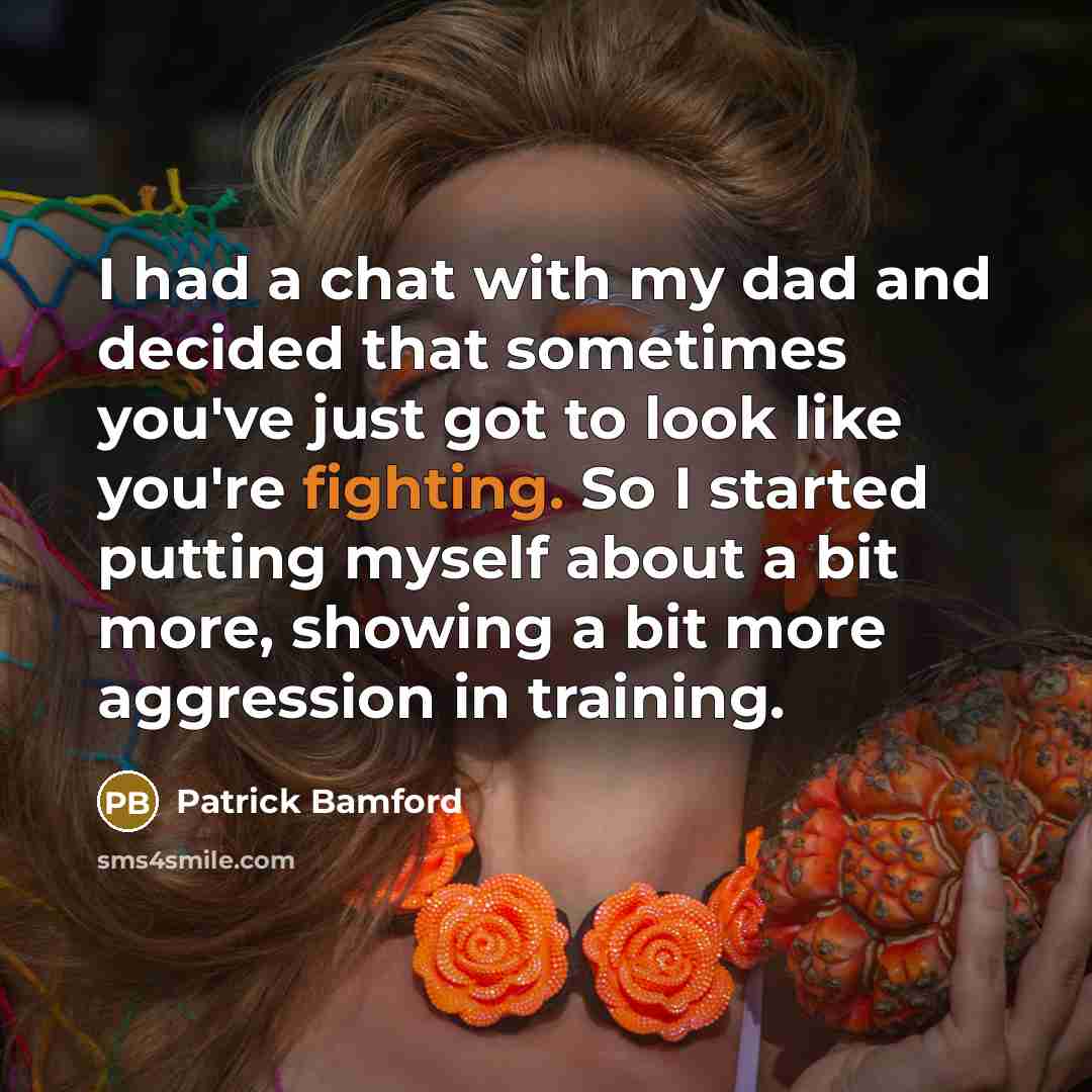 “I had a chat with my dad and decided that sometimes you've just got to look like you're fighting. So I started putting myself about a bit more, showing a bit more aggression in training.” quote by Patrick Bamford
