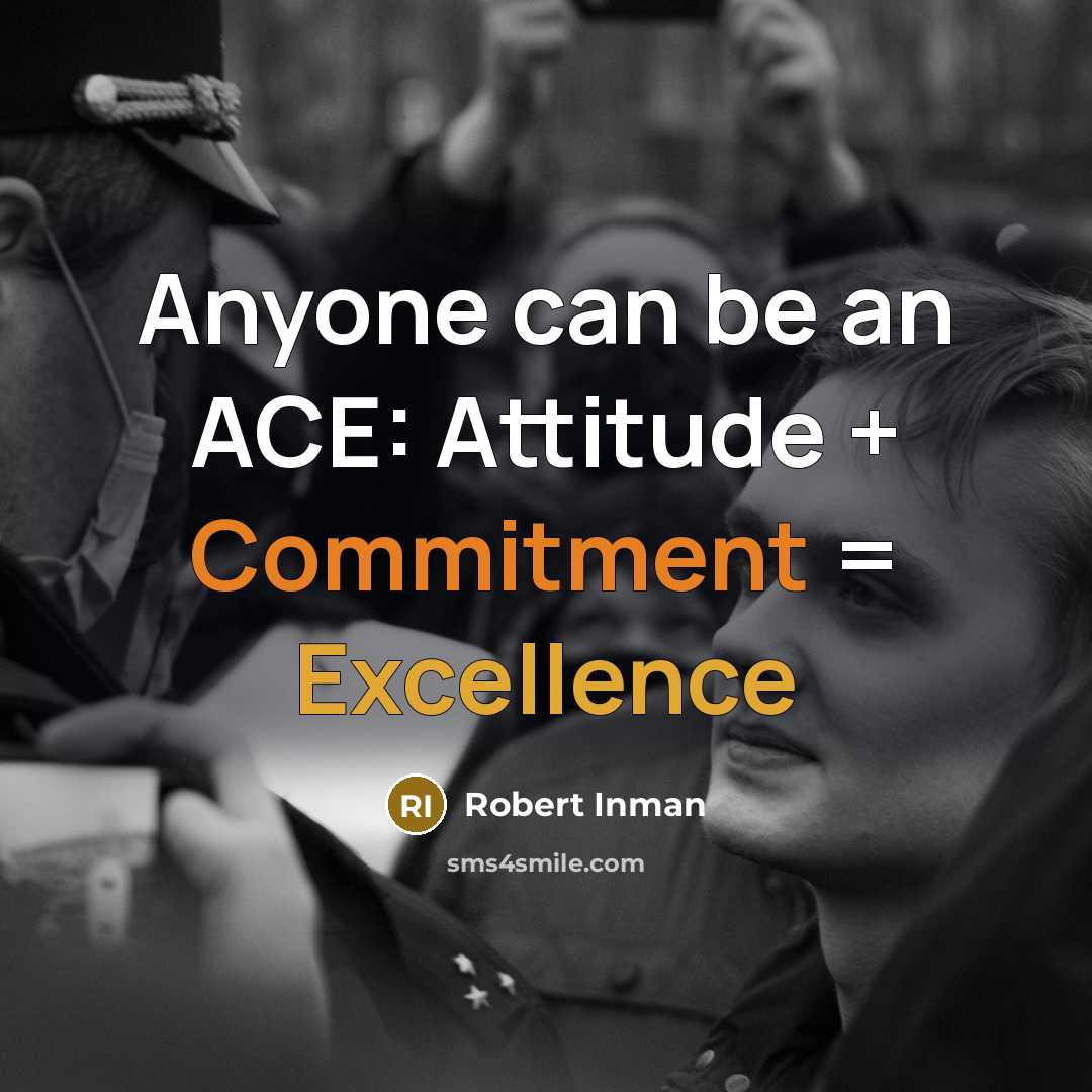 “Anyone can be an ACE: Attitude + Commitment = Excellence” quote by Robert Inman