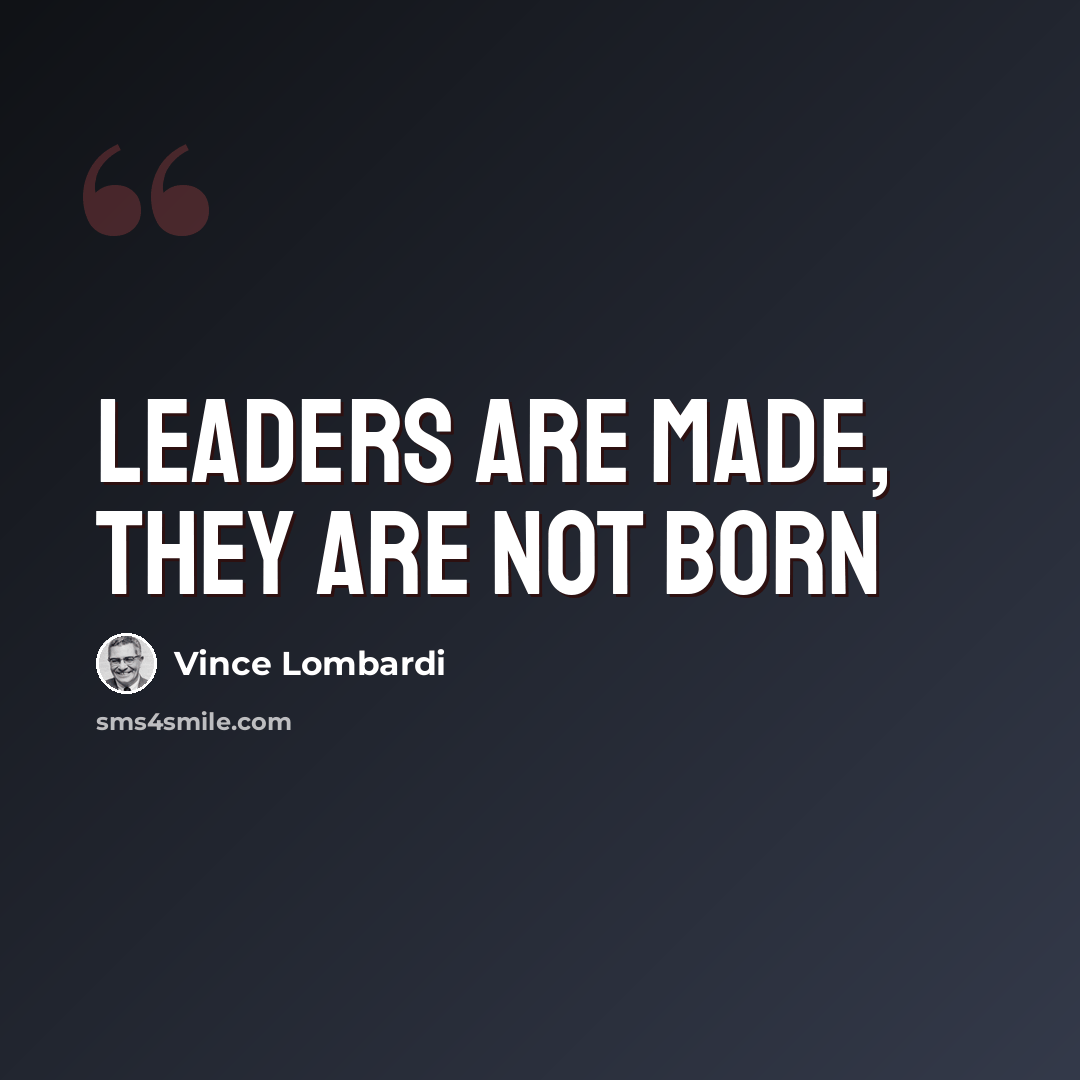 “Leaders are made, they are not born” quote by Vince Lombardi