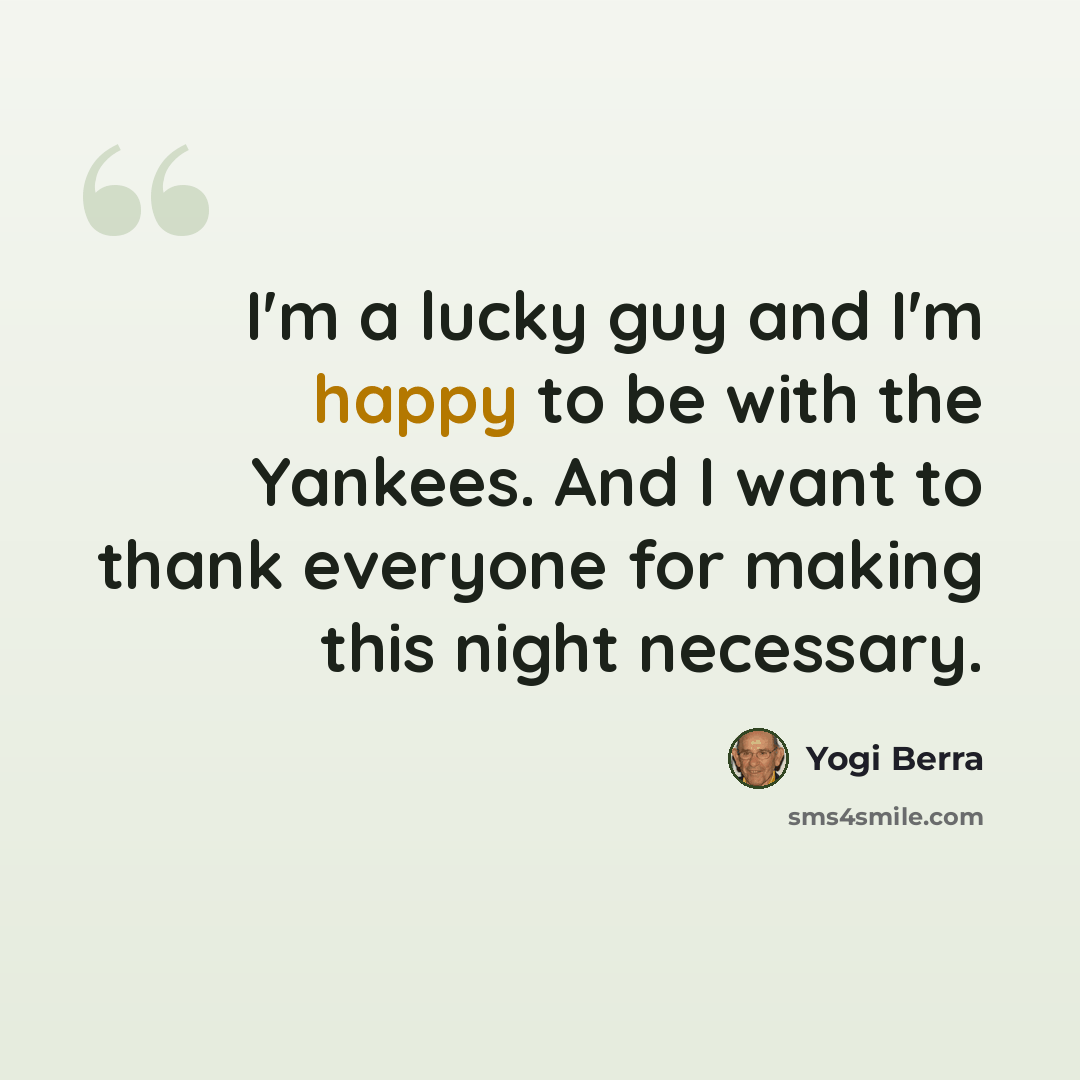 “I'm a lucky guy and I'm happy to be with the Yankees. And I want to thank everyone for making this night necessary.” quote by Yogi Berra
