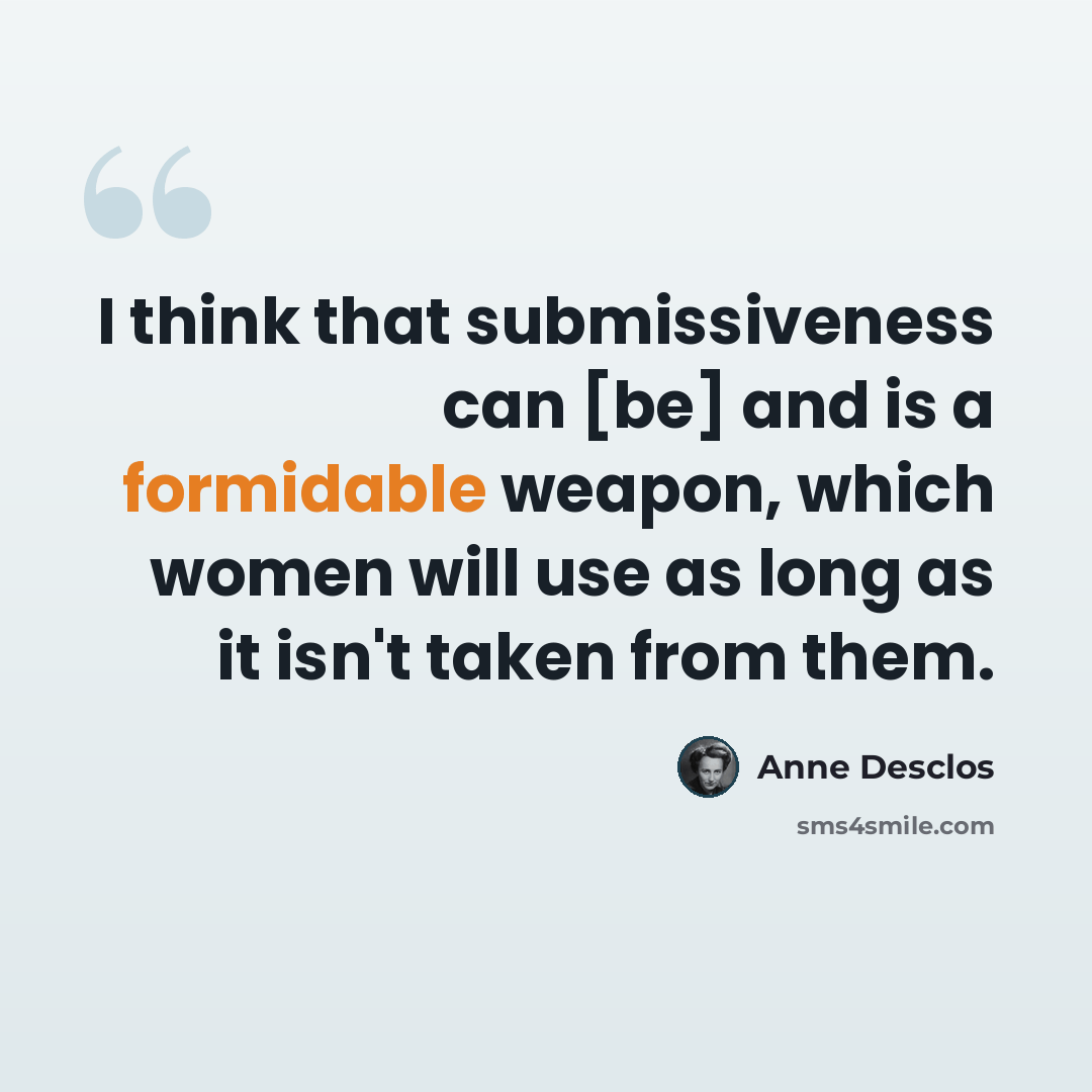 “I think that submissiveness can [be] and is a formidable weapon, which women will use as long as it isn't taken from them.” quote by Anne Desclos
