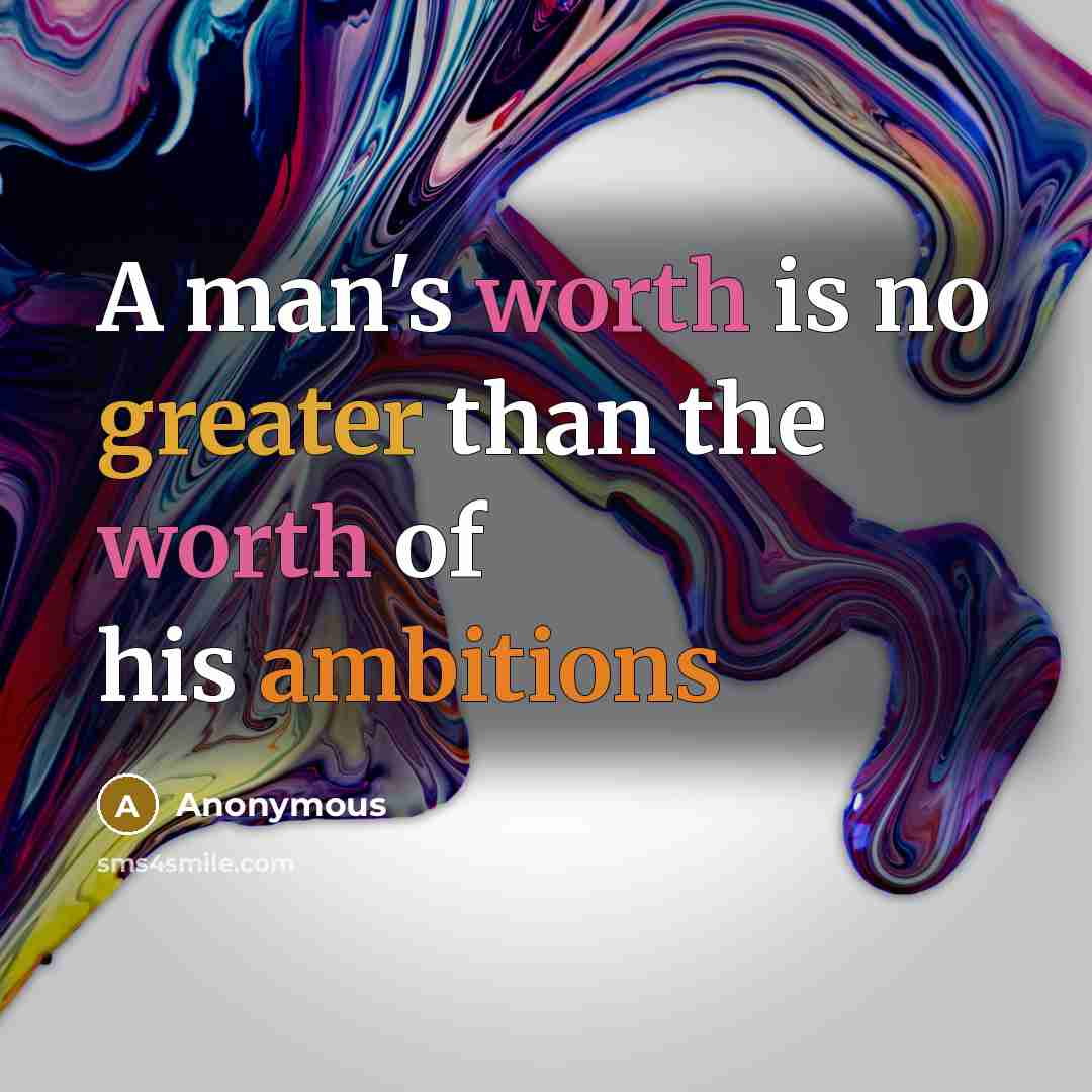 “A man's worth is no greater than the worth of his ambitions” quote by Anonymous
