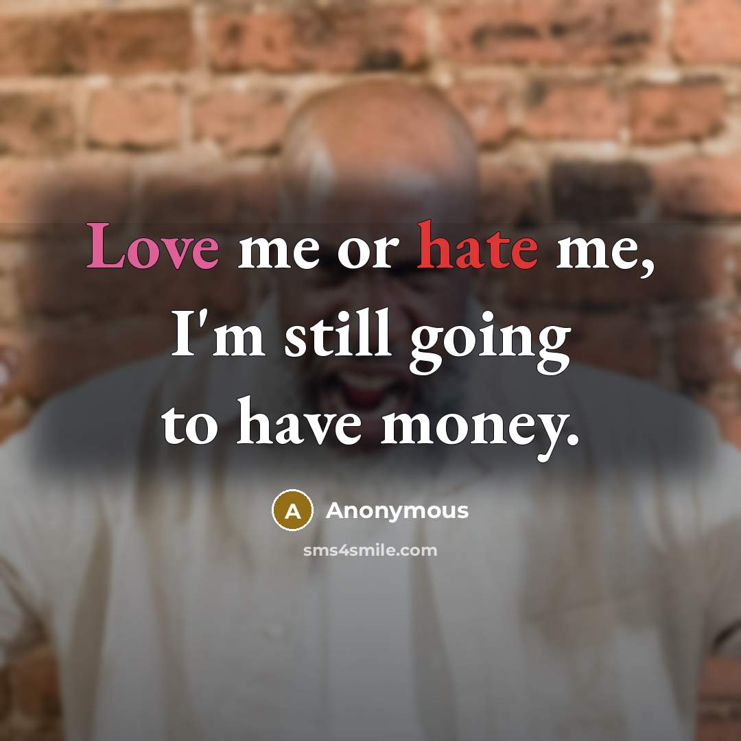 “Love me or hate me, I'm still going to have money.” quote by Anonymous