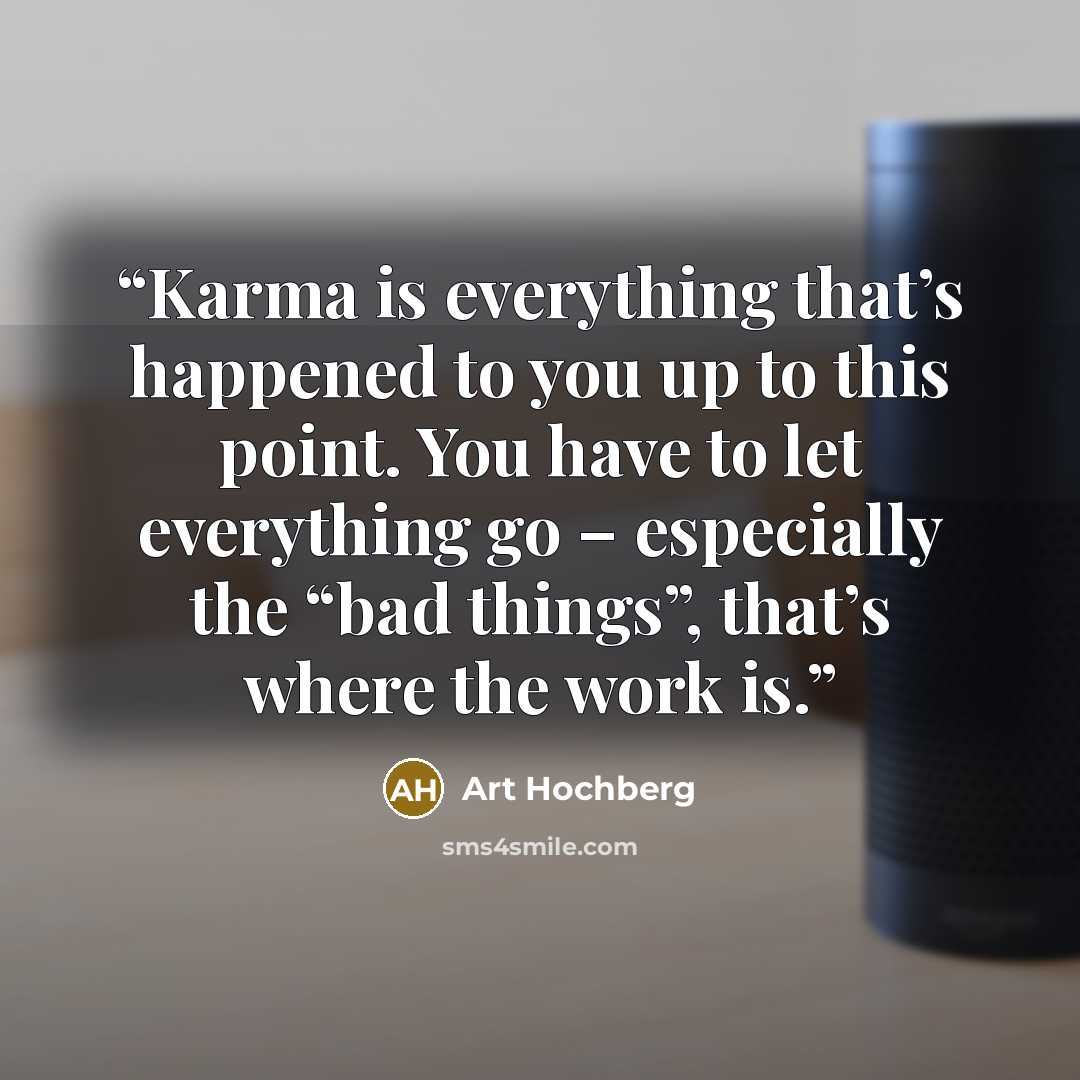 “Karma is everything that’s happened to you up to this point. You have to let everything go – especially the “bad things”, that’s where the work is.” quote by Art Hochberg