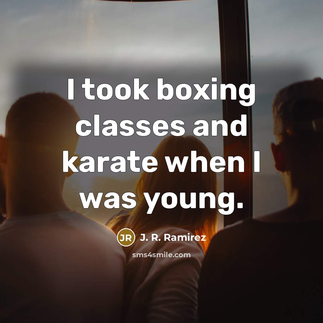 “I took boxing classes and karate when I was young.” quote by J. R. Ramirez