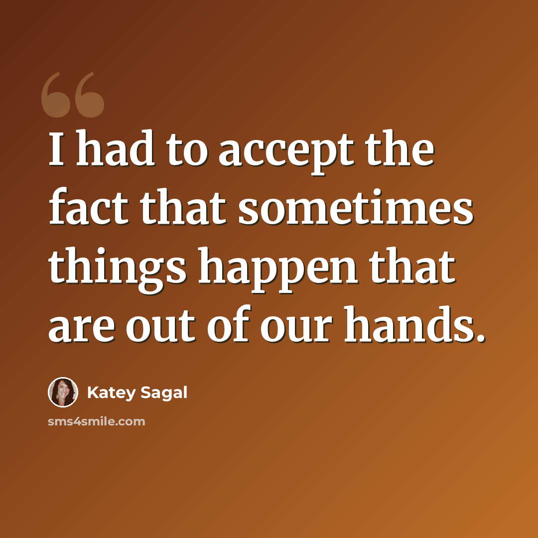 “I had to accept the fact that sometimes things happen that are out of our hands.” quote by Katey Sagal