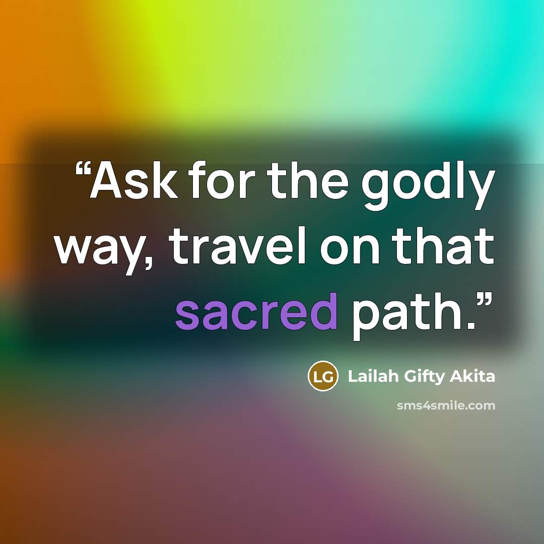 “Ask for the godly way, travel on that sacred path.” quote by Lailah Gifty Akita