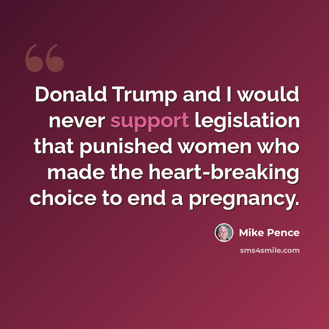 “Donald Trump and I would never support legislation that punished women who made the heart-breaking choice to end a pregnancy.” quote by Mike Pence