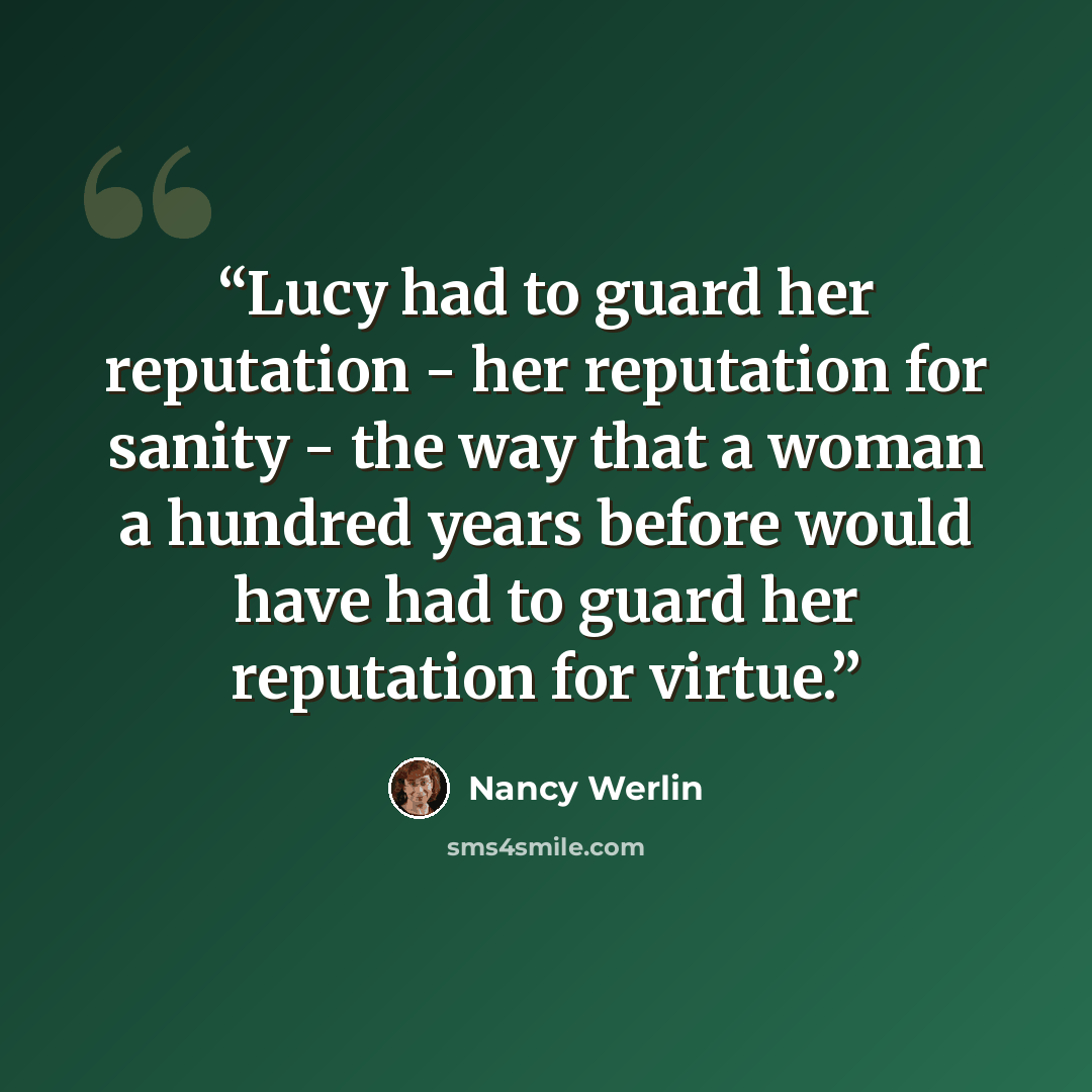 “Lucy had to guard her reputation - her reputation for sanity - the way that a woman a hundred years before would have had to guard her reputation for virtue.” quote by Nancy Werlin