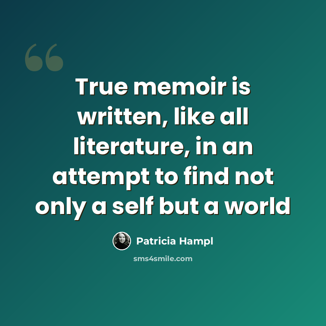 “True memoir is written, like all literature, in an attempt to find not only a self but a world” quote by Patricia Hampl