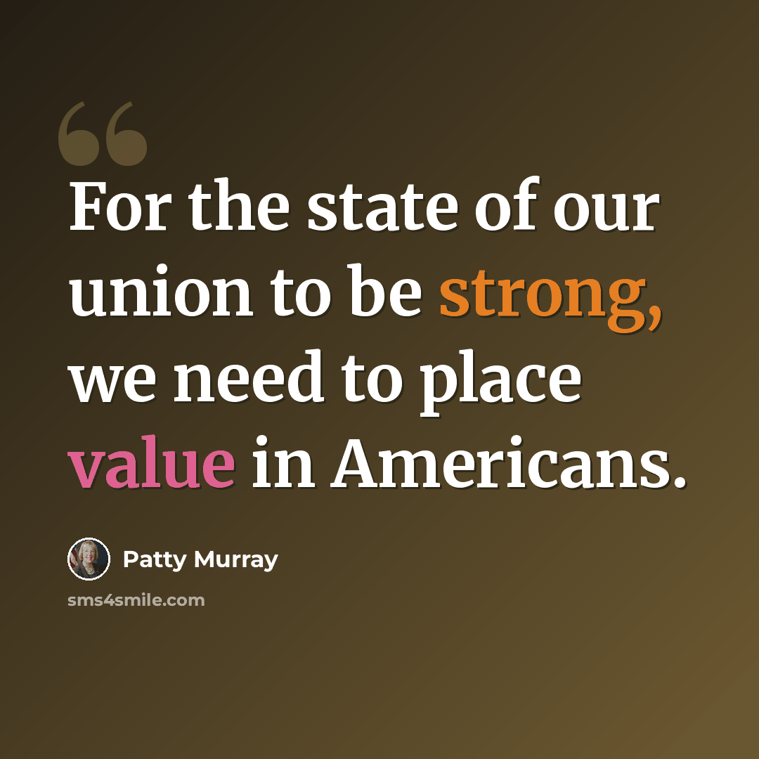 “For the state of our union to be strong, we need to place value in Americans.” quote by Patty Murray