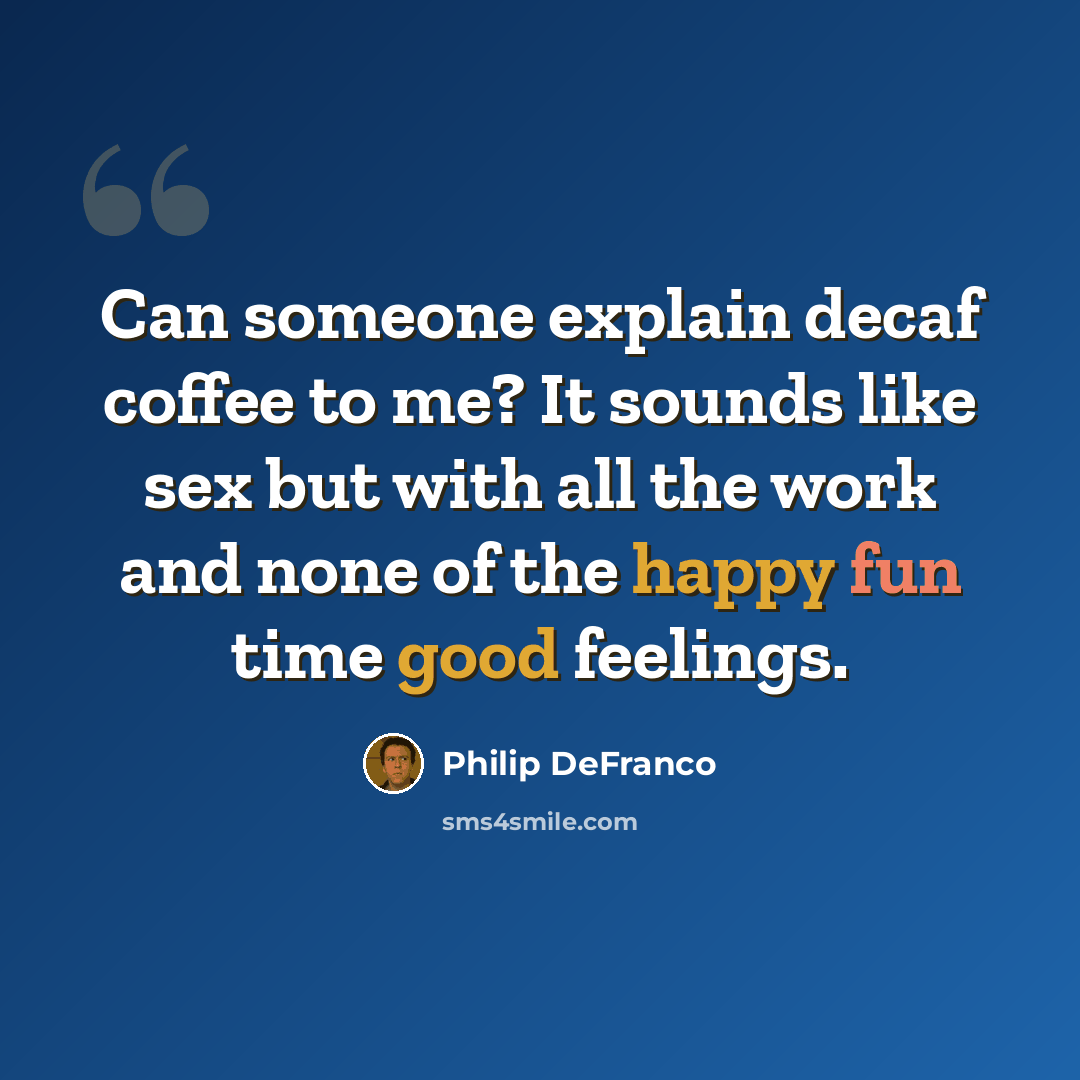 “Can someone explain decaf coffee to me? It sounds like sex but with all the work and none of the happy fun time good feelings.” quote by Philip Defranco