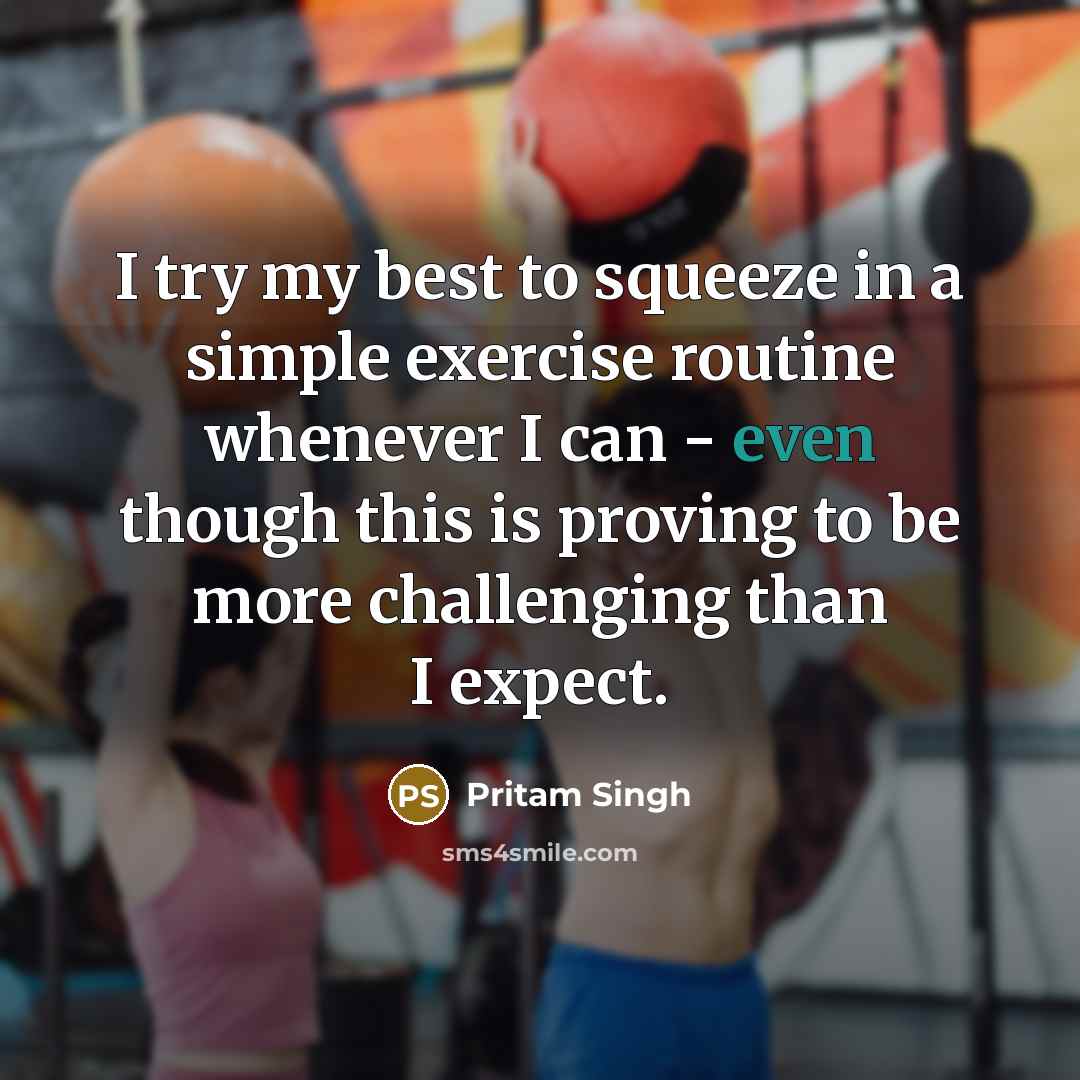 “I try my best to squeeze in a simple exercise routine whenever I can - even though this is proving to be more challenging than I expect.” quote by Pritam Singh