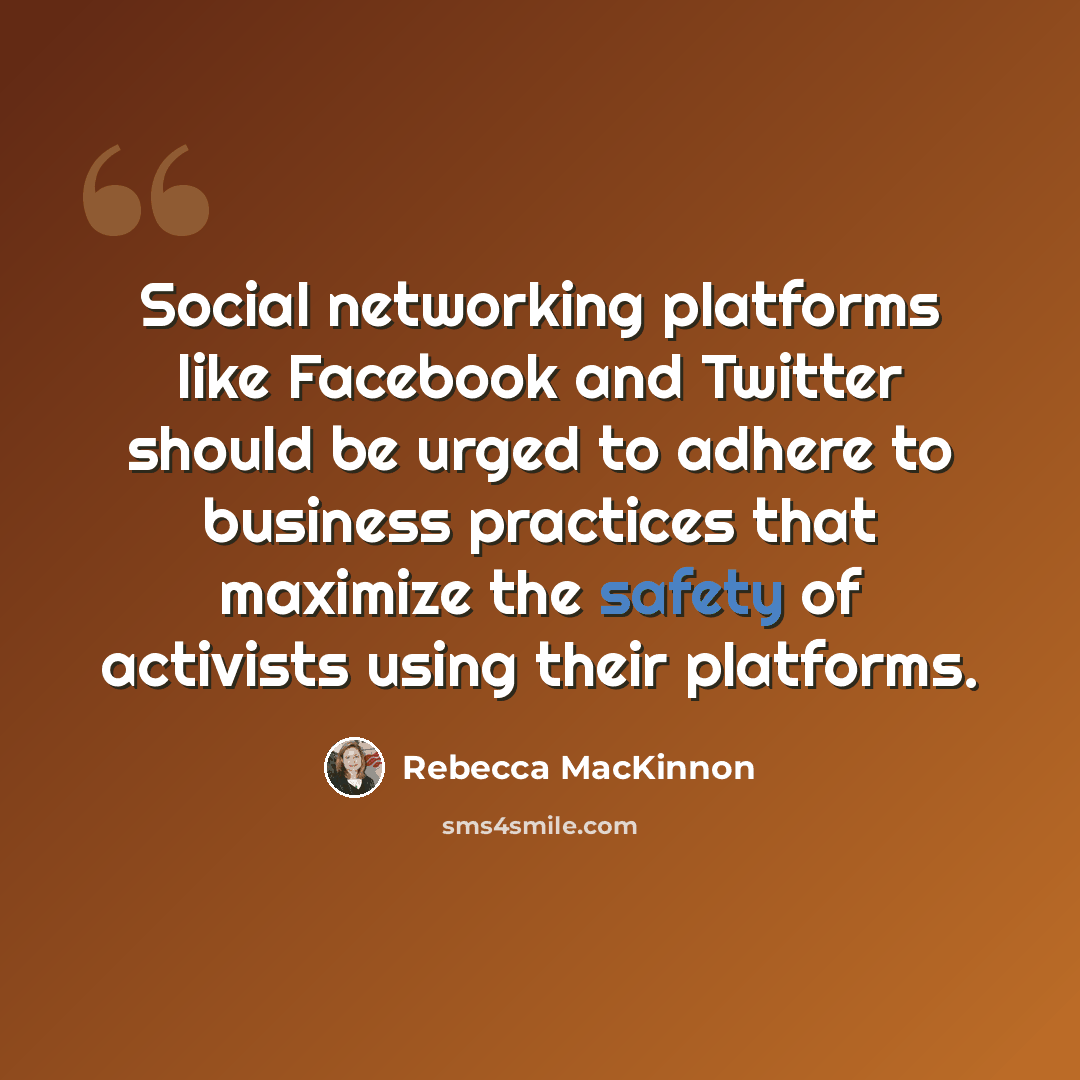 “Social networking platforms like Facebook and Twitter should be urged to adhere to business practices that maximize the safety of activists using their platforms.” quote by Rebecca MacKinnon