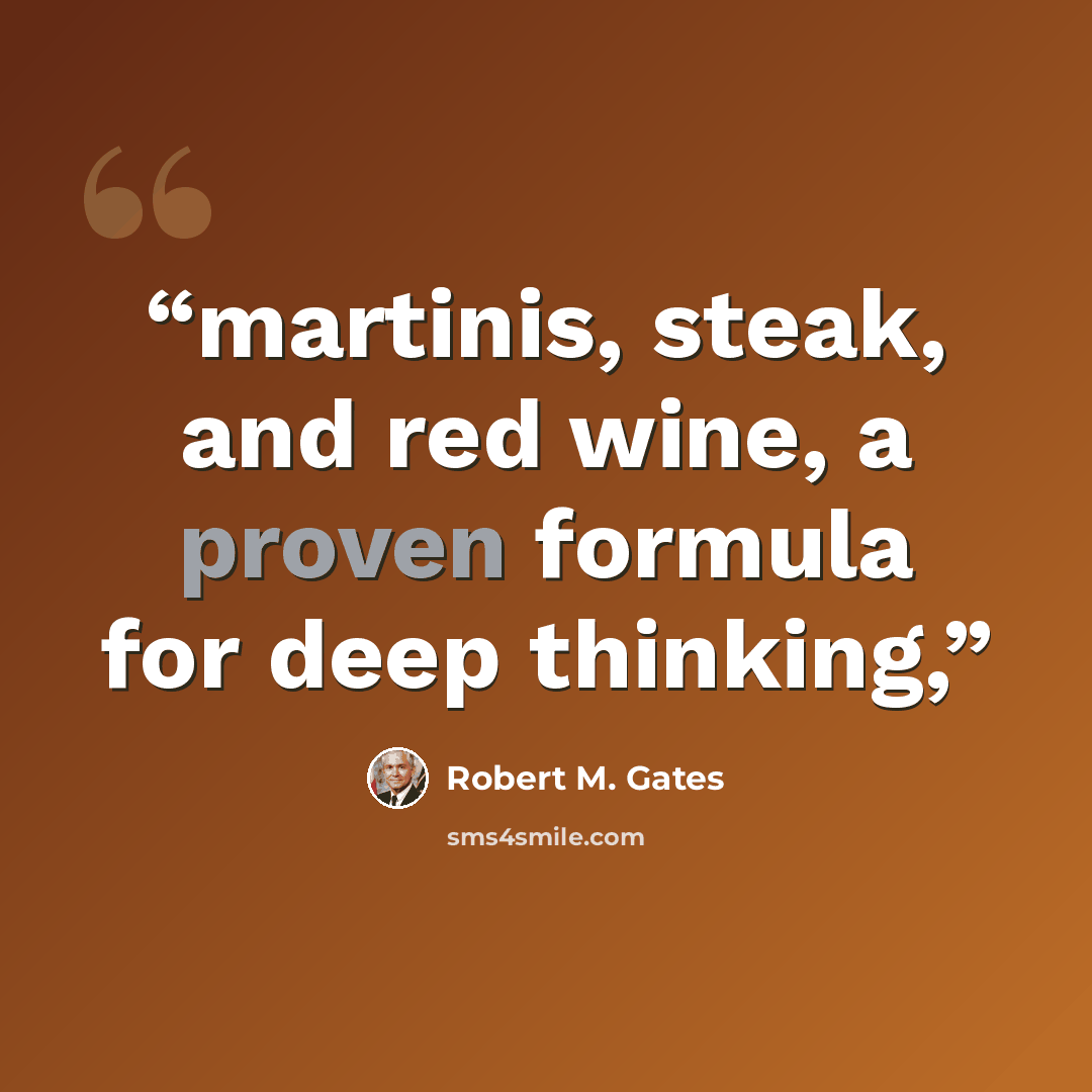 “martinis, steak, and red wine, a proven formula for deep thinking,” quote by Robert M. Gates