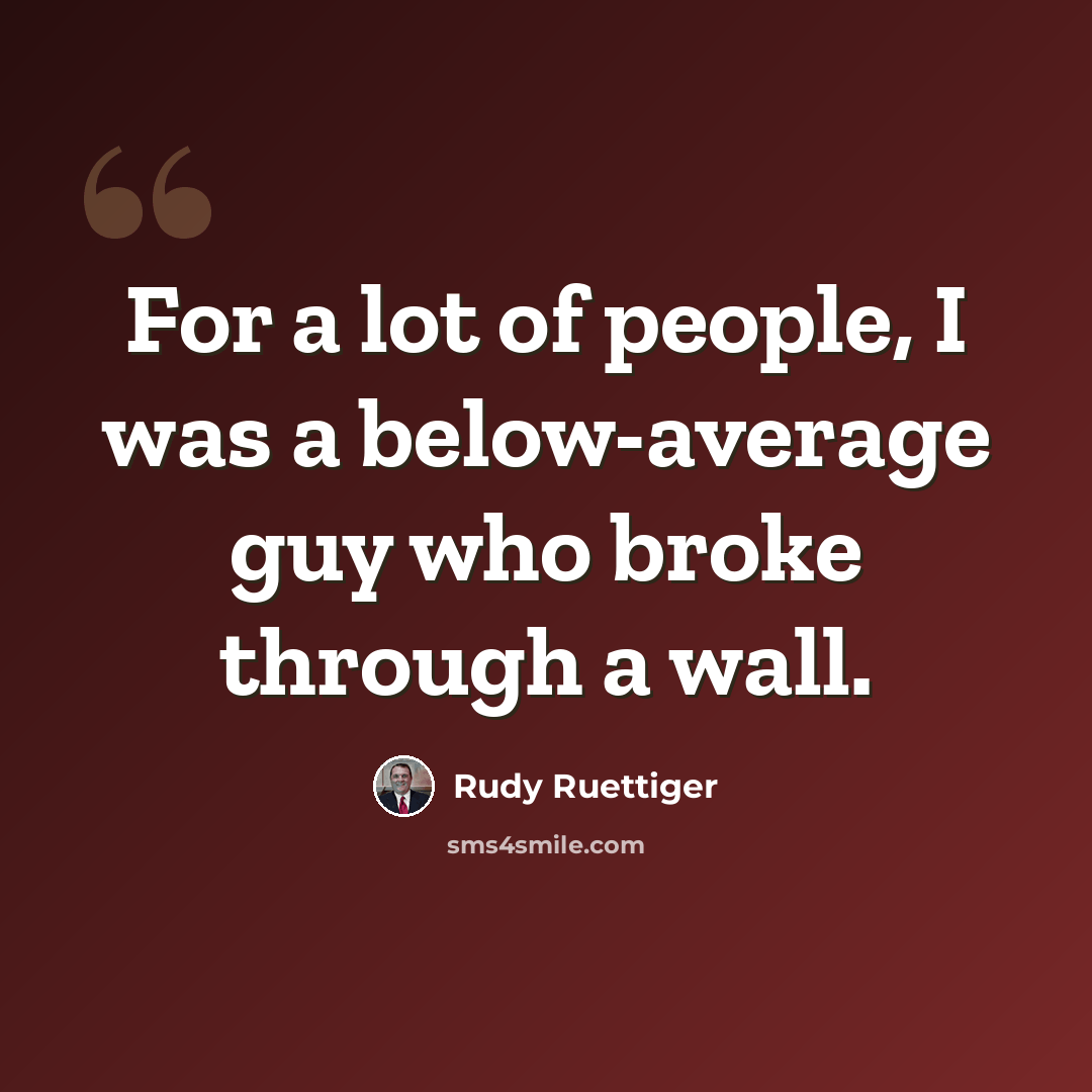 “For a lot of people, I was a below-average guy who broke through a wall.” quote by Rudy Ruettiger