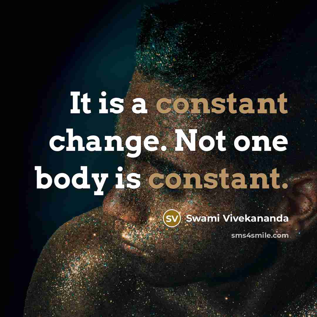 “It is a constant change. Not one body is constant.” quote by Swami Vivekananda