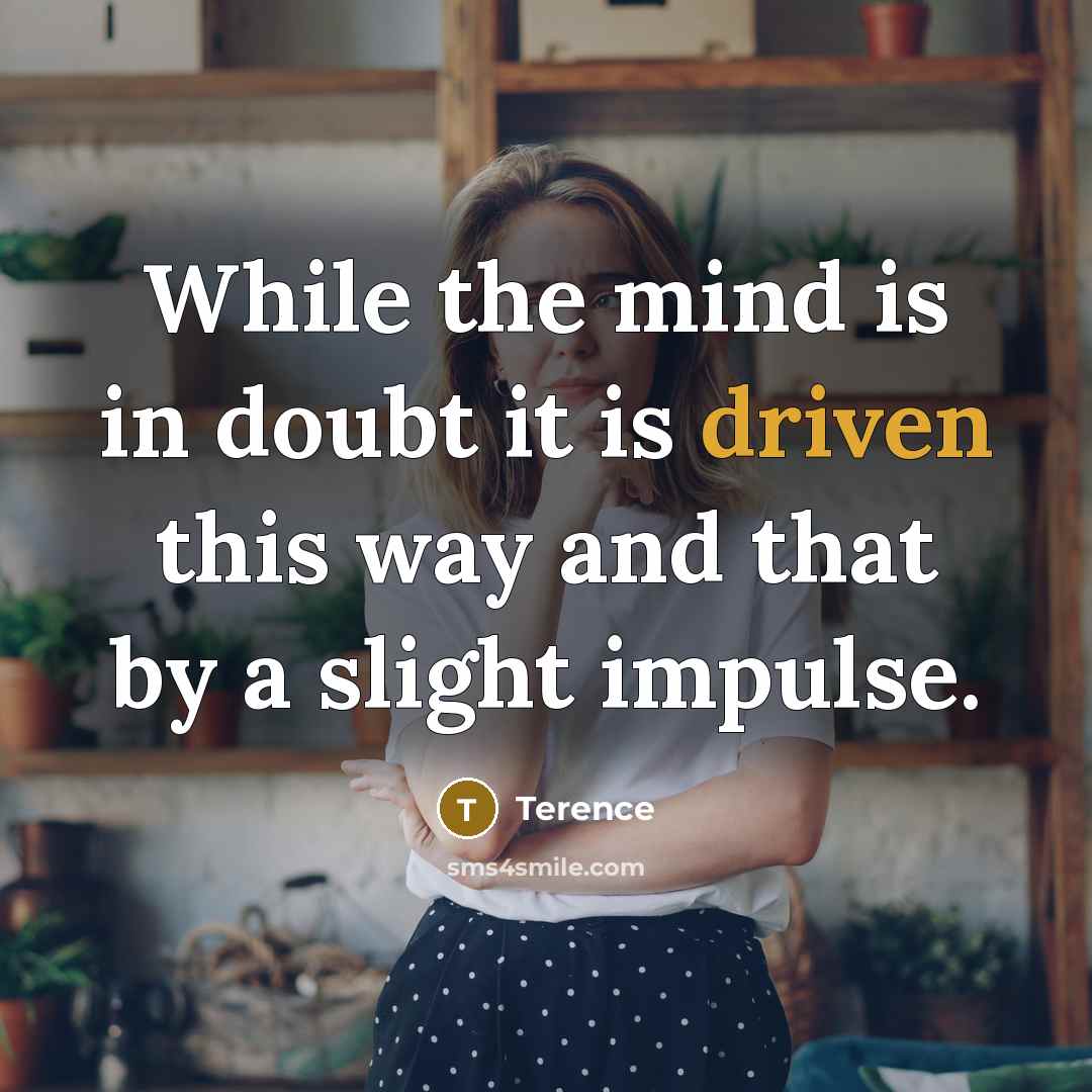 “While the mind is in doubt it is driven this way and that by a slight impulse.” quote by Terence