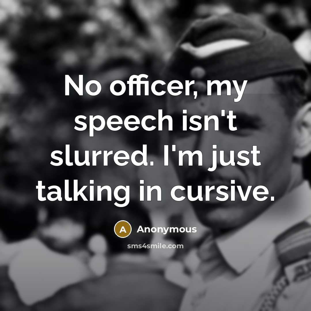 “No officer, my speech isn't slurred. I'm just talking in cursive.” quote by Anonymous