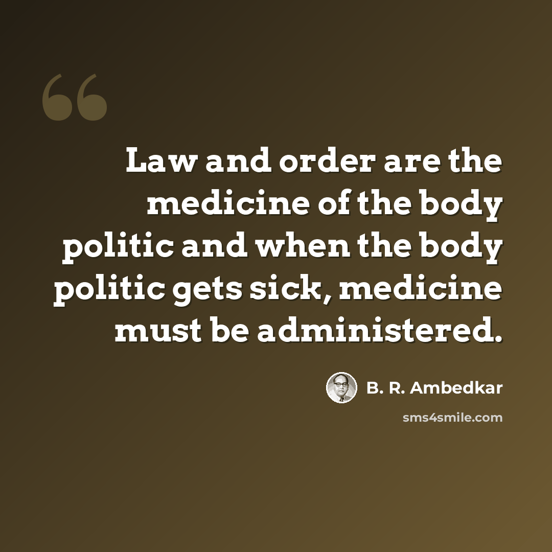 “Law and order are the medicine of the body politic and when the body politic gets sick, medicine must be administered.” quote by B. R. Ambedkar