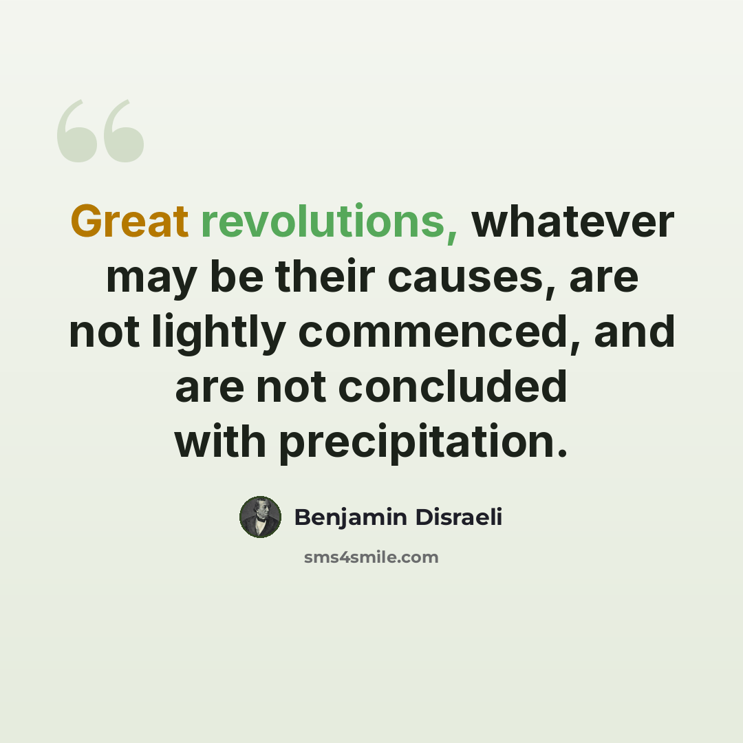 “Great revolutions, whatever may be their causes, are not lightly commenced, and are not concluded with precipitation.” quote by Benjamin Disraeli