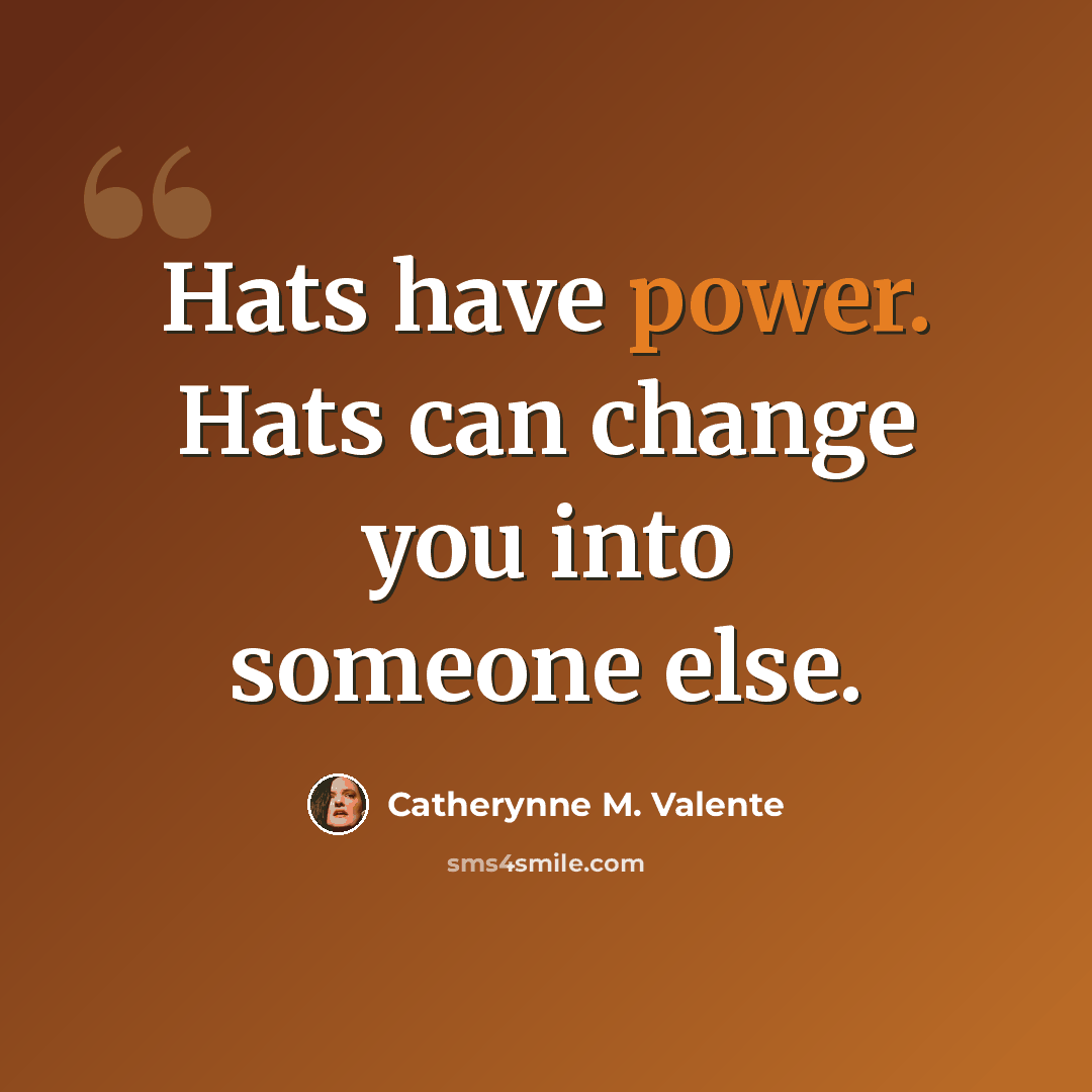 “Hats have power. Hats can change you into someone else.” quote by Catherynne M. Valente