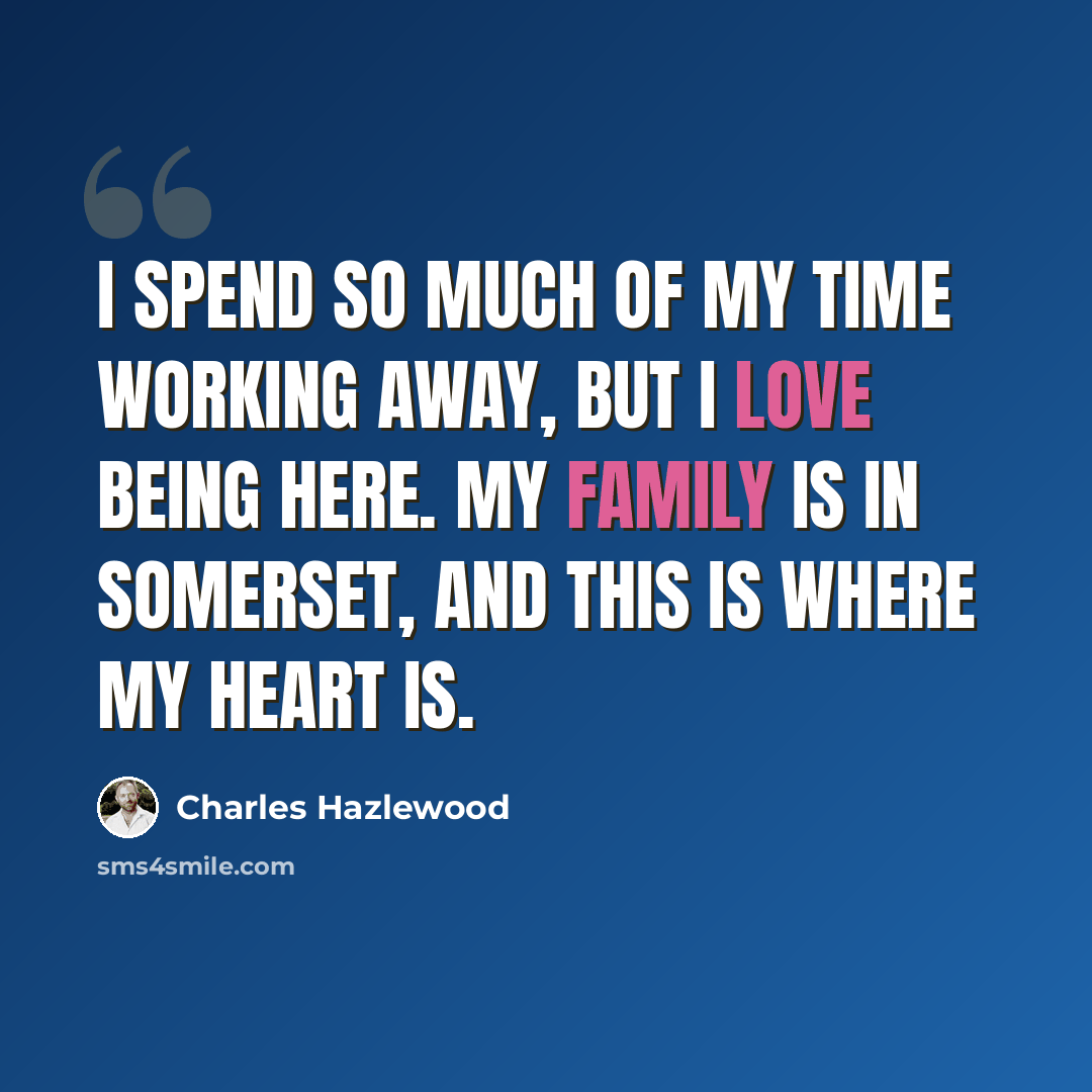 “I spend so much of my time working away, but I love being here. My family is in Somerset, and this is where my heart is.” quote by Charles Hazlewood