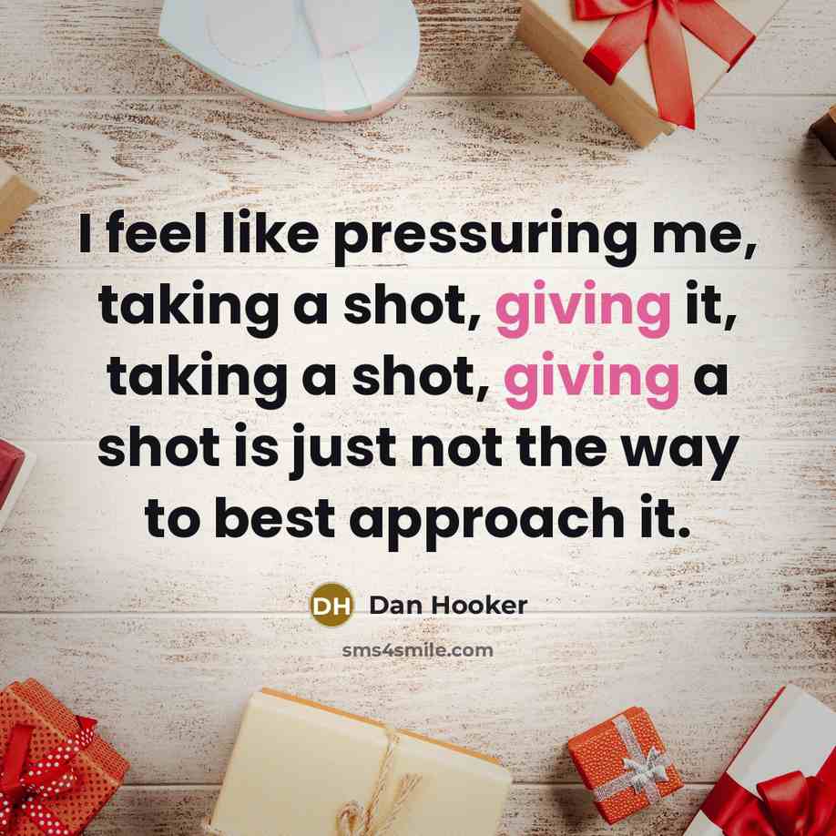 “I feel like pressuring me, taking a shot, giving it, taking a shot, giving a shot is just not the way to best approach it.” quote by Dan Hooker