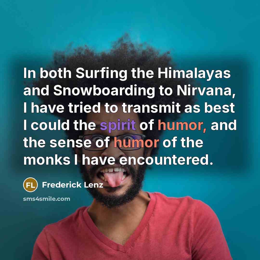 “In both Surfing the Himalayas and Snowboarding to Nirvana, I have tried to transmit as best I could the spirit of humor, and the sense of humor of the monks I have encountered.” quote by Frederick Lenz