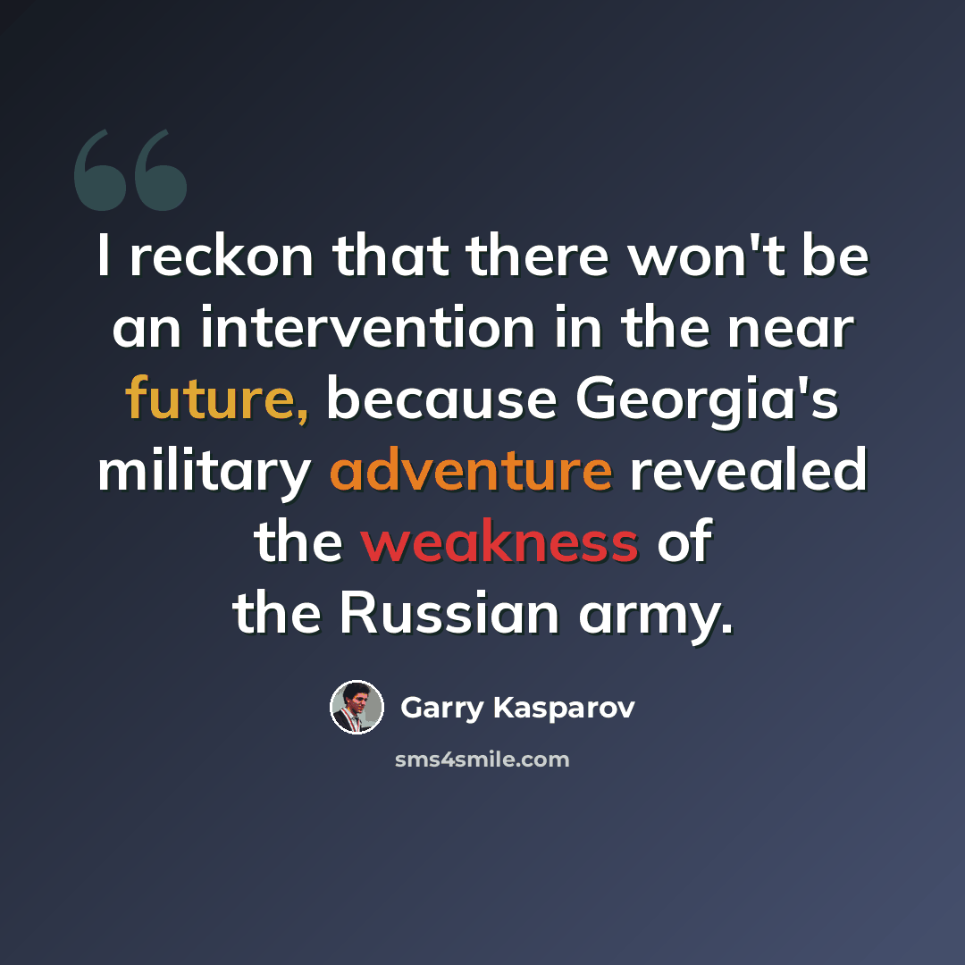 “I reckon that there won't be an intervention in the near future, because Georgia's military adventure revealed the weakness of the Russian army.” quote by Garry Kasparov