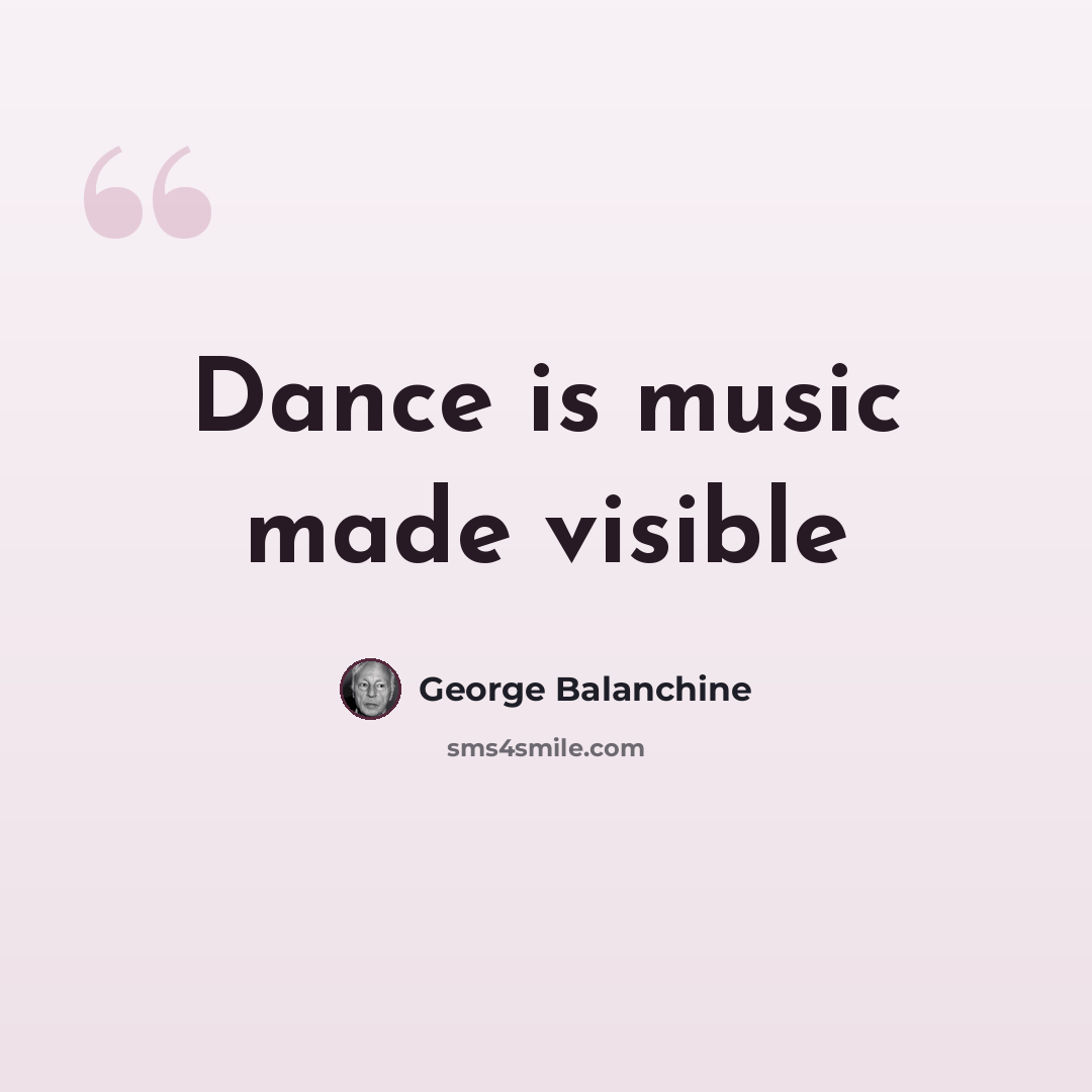 “Dance is music made visible” quote by George Balanchine