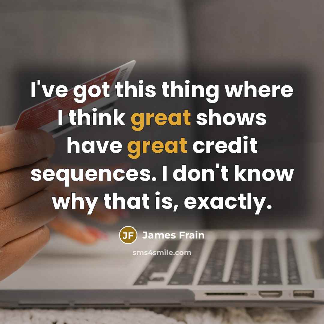 “I've got this thing where I think great shows have great credit sequences. I don't know why that is, exactly.” quote by James Frain