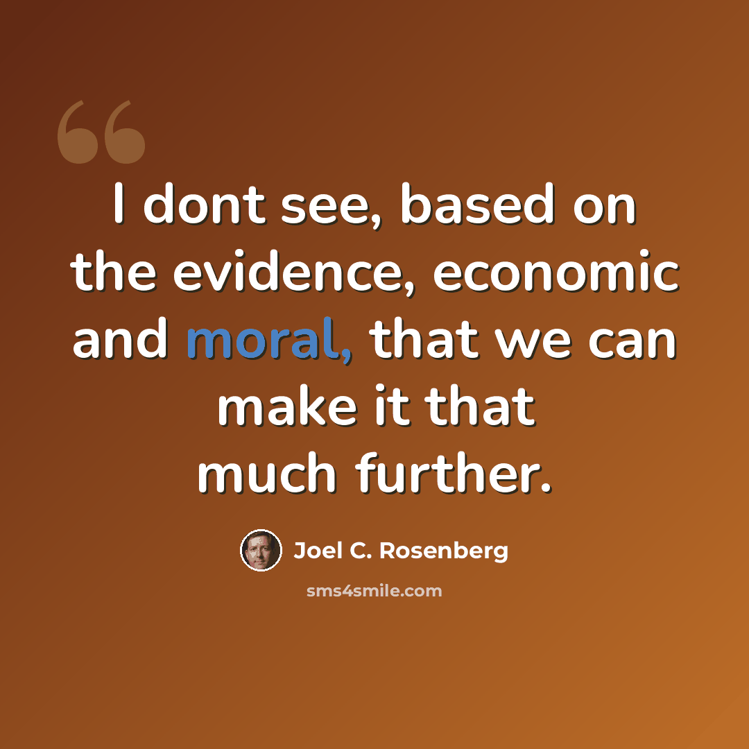 “I dont see, based on the evidence, economic and moral, that we can make it that much further.” quote by Joel C. Rosenberg