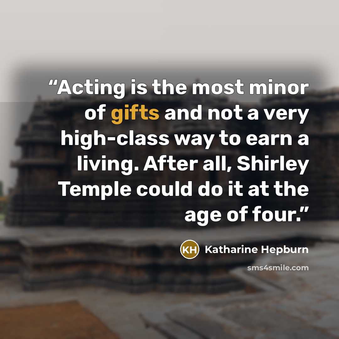 “Acting is the most minor of gifts and not a very high-class way to earn a living. After all, Shirley Temple could do it at the age of four.” quote by Katharine Hepburn