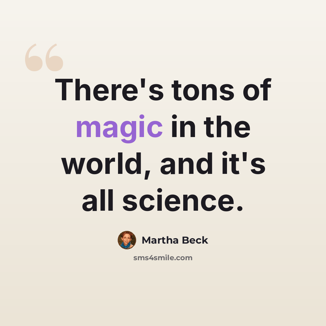 “There's tons of magic in the world, and it's all science.” quote by Martha Beck