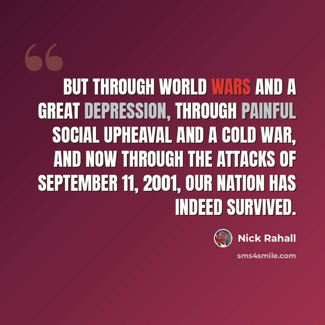 “But through world wars and a Great Depression, through painful social upheaval and a Cold War, and now through the attacks of September 11, 2001, our Nation has indeed survived.” quote by Nick Rahall