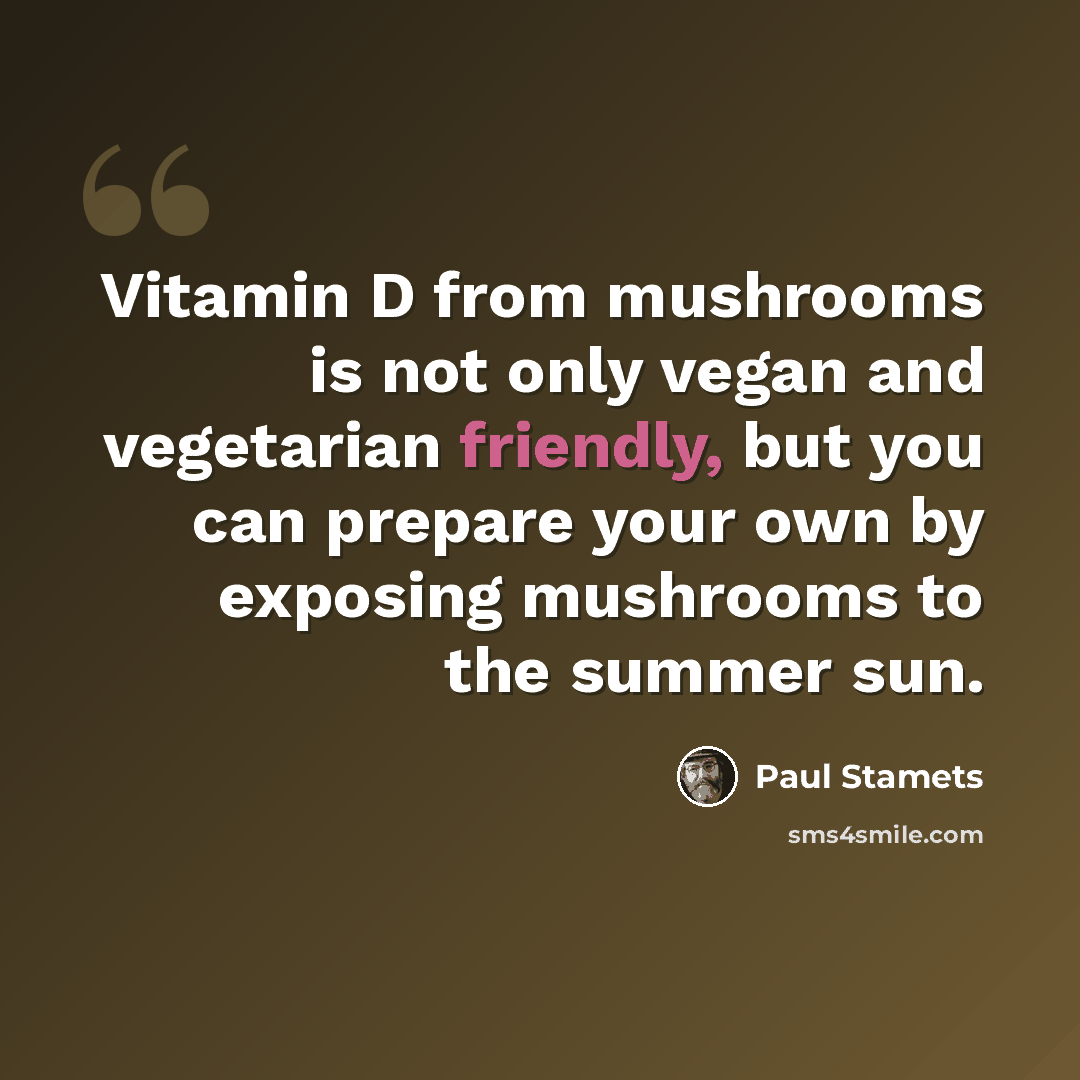 “Vitamin D from mushrooms is not only vegan and vegetarian friendly, but you can prepare your own by exposing mushrooms to the summer sun.” quote by Paul Stamets