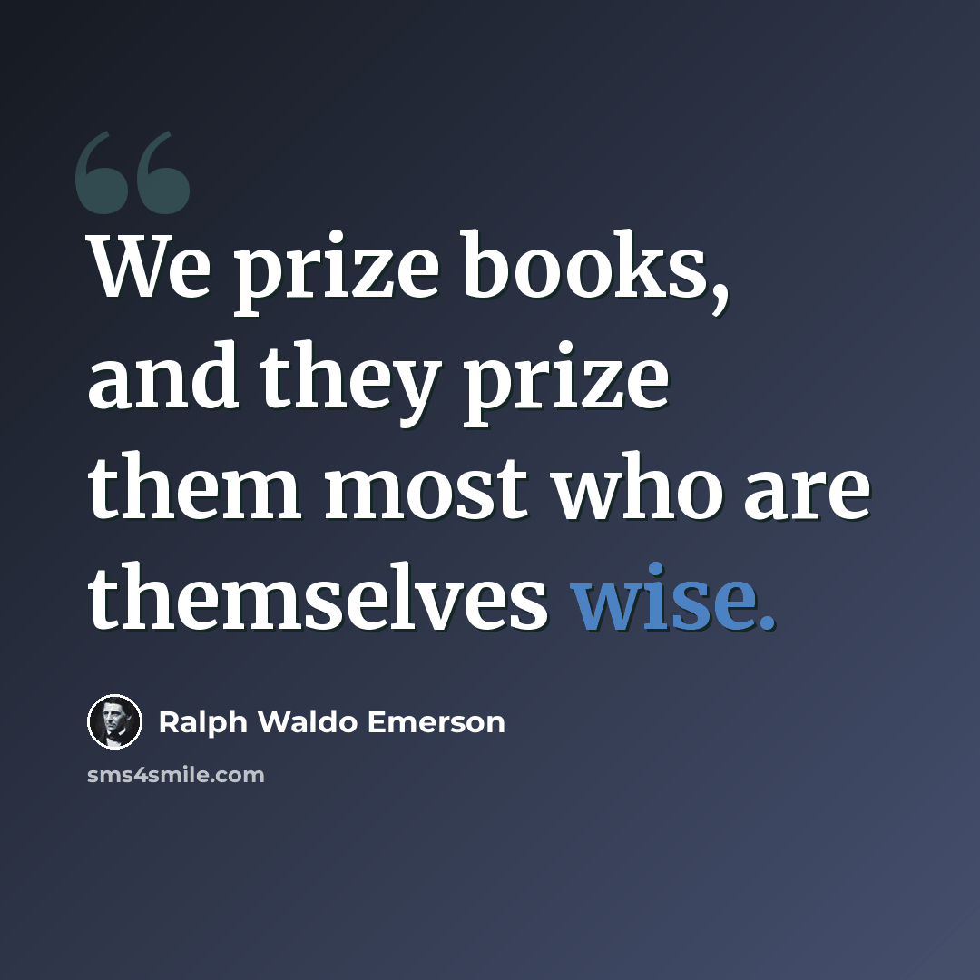 “We prize books, and they prize them most who are themselves wise.” quote by Ralph Waldo Emerson