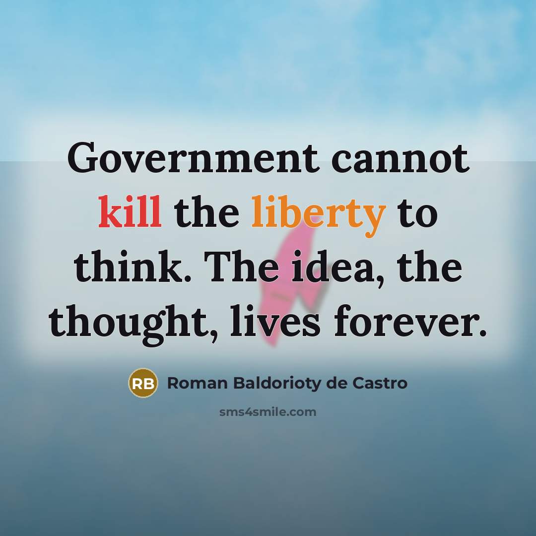 “Government cannot kill the liberty to think. The idea, the thought, lives forever.” quote by Roman Baldorioty de Castro