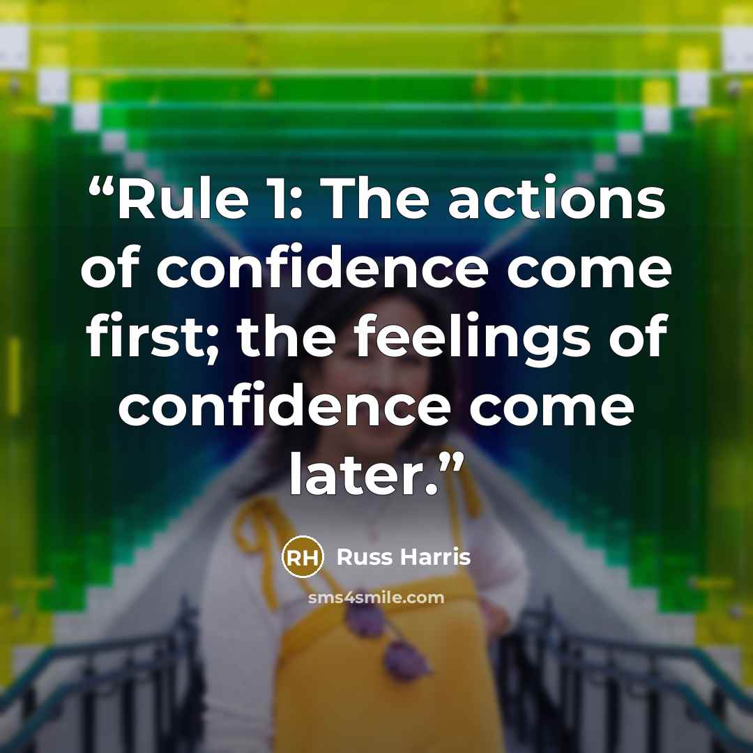“Rule 1: The actions of confidence come first; the feelings of confidence come later.” quote by Russ Harris